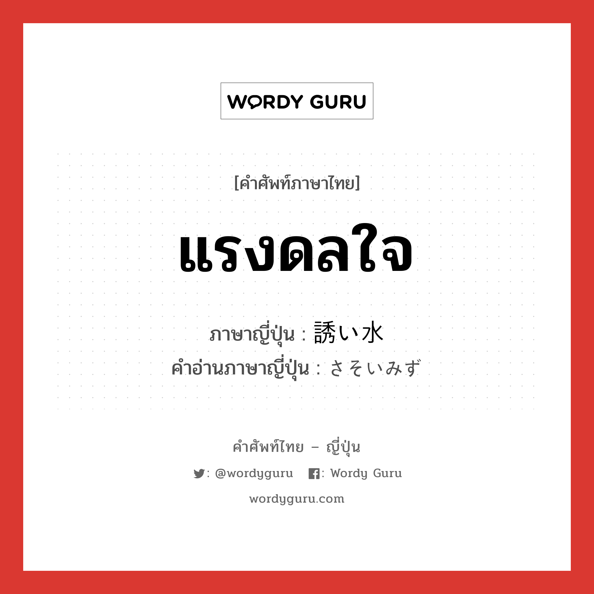 แรงดลใจ ภาษาญี่ปุ่นคืออะไร, คำศัพท์ภาษาไทย - ญี่ปุ่น แรงดลใจ ภาษาญี่ปุ่น 誘い水 คำอ่านภาษาญี่ปุ่น さそいみず หมวด n หมวด n