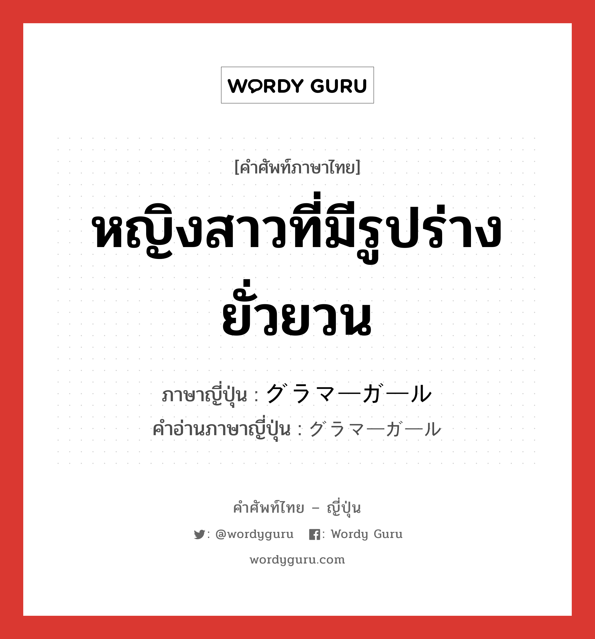 หญิงสาวที่มีรูปร่างยั่วยวน ภาษาญี่ปุ่นคืออะไร, คำศัพท์ภาษาไทย - ญี่ปุ่น หญิงสาวที่มีรูปร่างยั่วยวน ภาษาญี่ปุ่น グラマーガール คำอ่านภาษาญี่ปุ่น グラマーガール หมวด n หมวด n