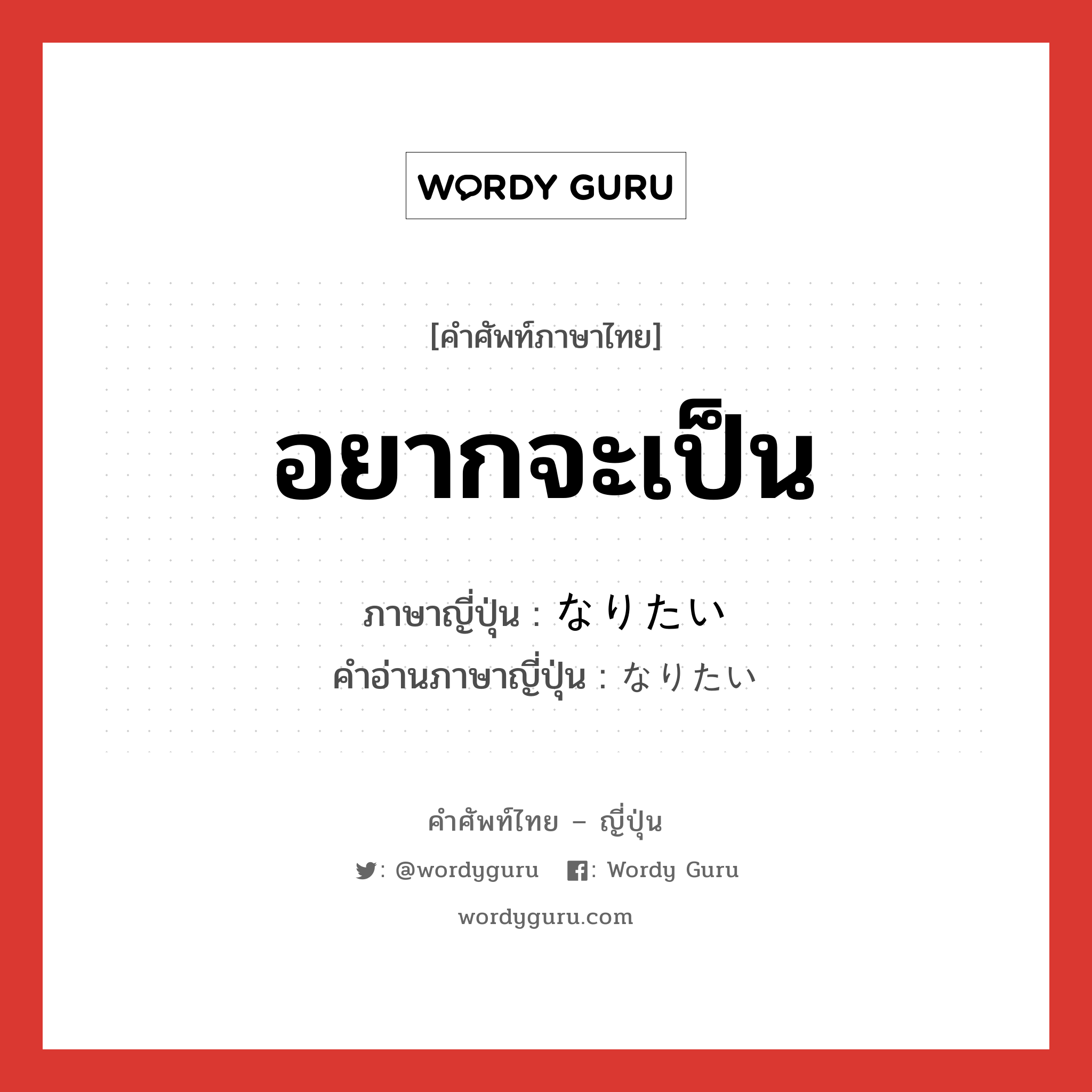 อยากจะเป็น ภาษาญี่ปุ่นคืออะไร, คำศัพท์ภาษาไทย - ญี่ปุ่น อยากจะเป็น ภาษาญี่ปุ่น なりたい คำอ่านภาษาญี่ปุ่น なりたい หมวด n หมวด n