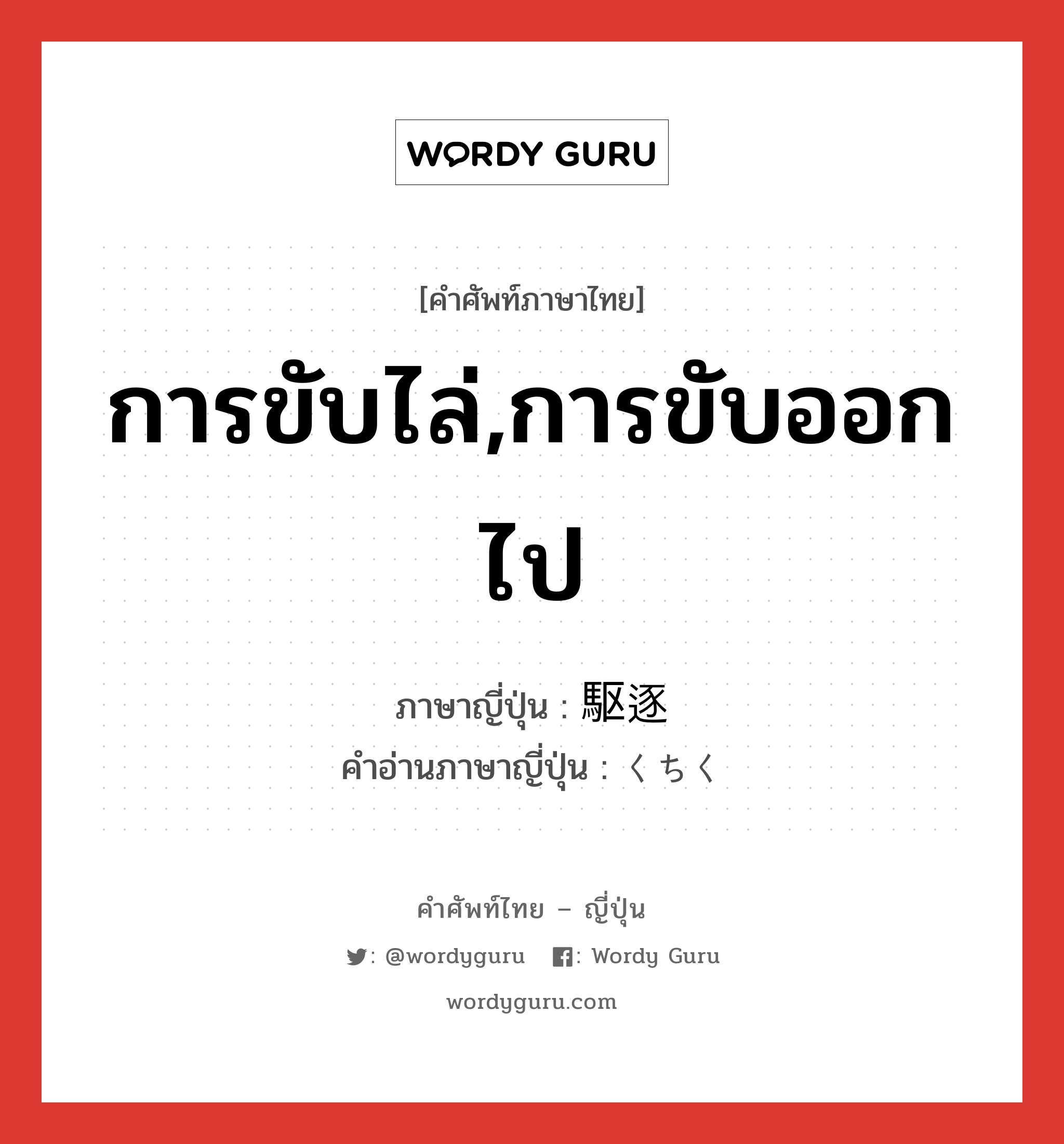 การขับไล่,การขับออกไป ภาษาญี่ปุ่นคืออะไร, คำศัพท์ภาษาไทย - ญี่ปุ่น การขับไล่,การขับออกไป ภาษาญี่ปุ่น 駆逐 คำอ่านภาษาญี่ปุ่น くちく หมวด n หมวด n