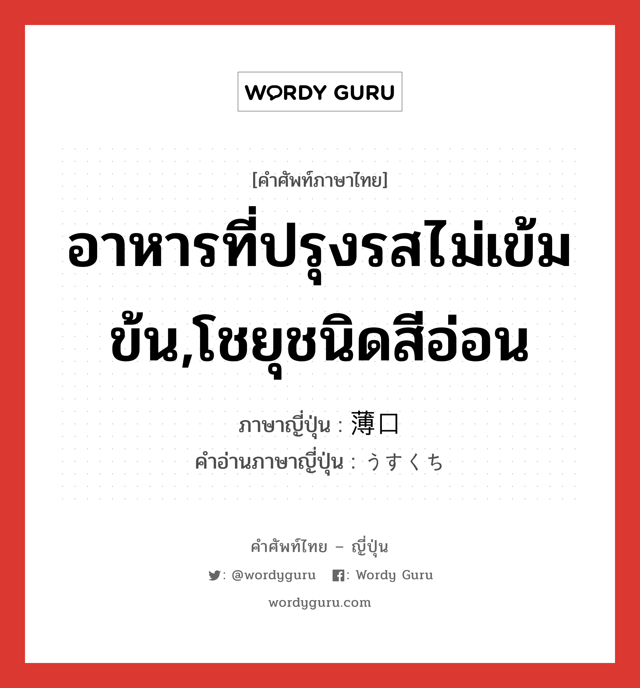 อาหารที่ปรุงรสไม่เข้มข้น,โชยุชนิดสีอ่อน ภาษาญี่ปุ่นคืออะไร, คำศัพท์ภาษาไทย - ญี่ปุ่น อาหารที่ปรุงรสไม่เข้มข้น,โชยุชนิดสีอ่อน ภาษาญี่ปุ่น 薄口 คำอ่านภาษาญี่ปุ่น うすくち หมวด n หมวด n