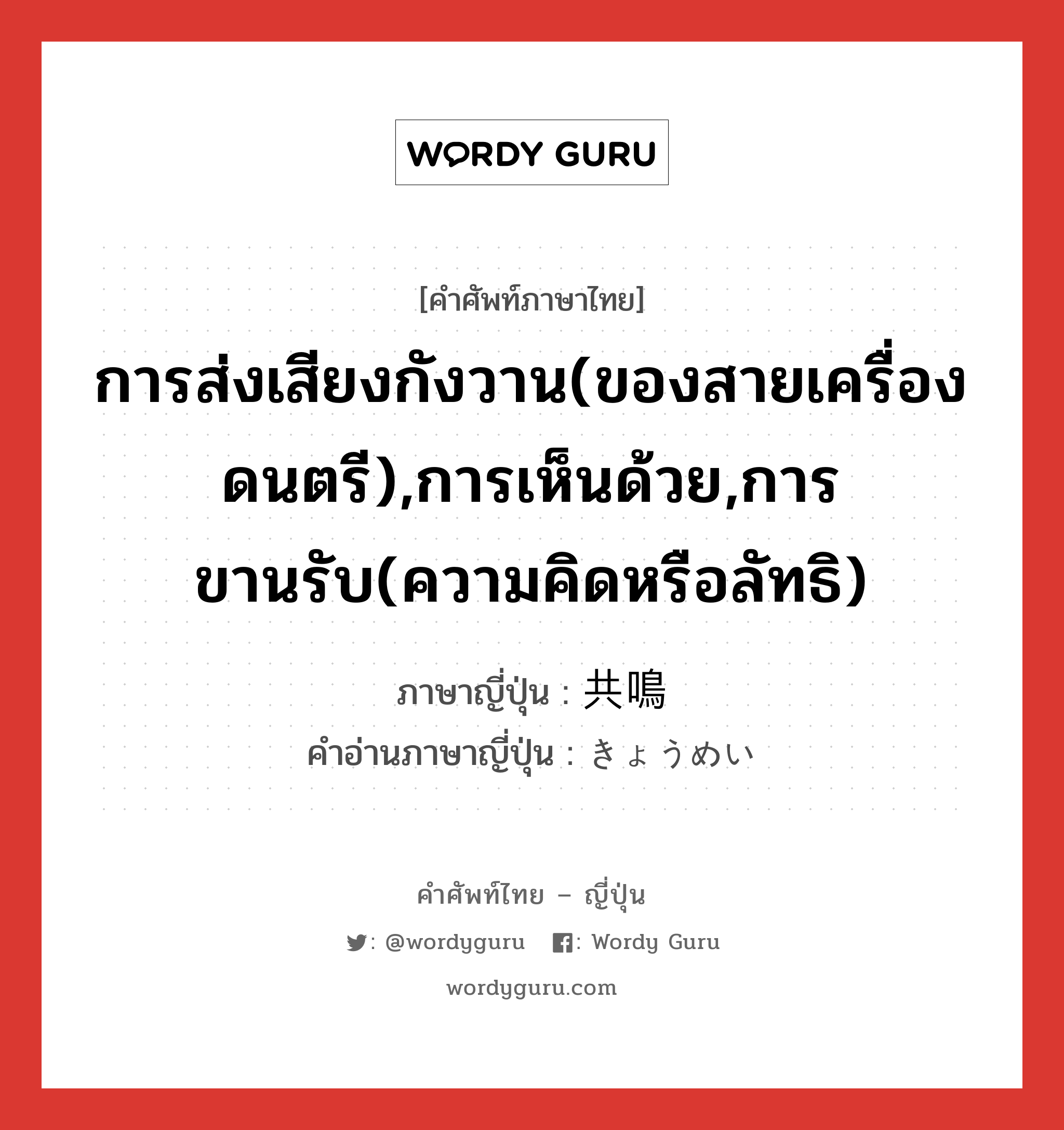 การส่งเสียงกังวาน(ของสายเครื่องดนตรี),การเห็นด้วย,การขานรับ(ความคิดหรือลัทธิ) ภาษาญี่ปุ่นคืออะไร, คำศัพท์ภาษาไทย - ญี่ปุ่น การส่งเสียงกังวาน(ของสายเครื่องดนตรี),การเห็นด้วย,การขานรับ(ความคิดหรือลัทธิ) ภาษาญี่ปุ่น 共鳴 คำอ่านภาษาญี่ปุ่น きょうめい หมวด n หมวด n