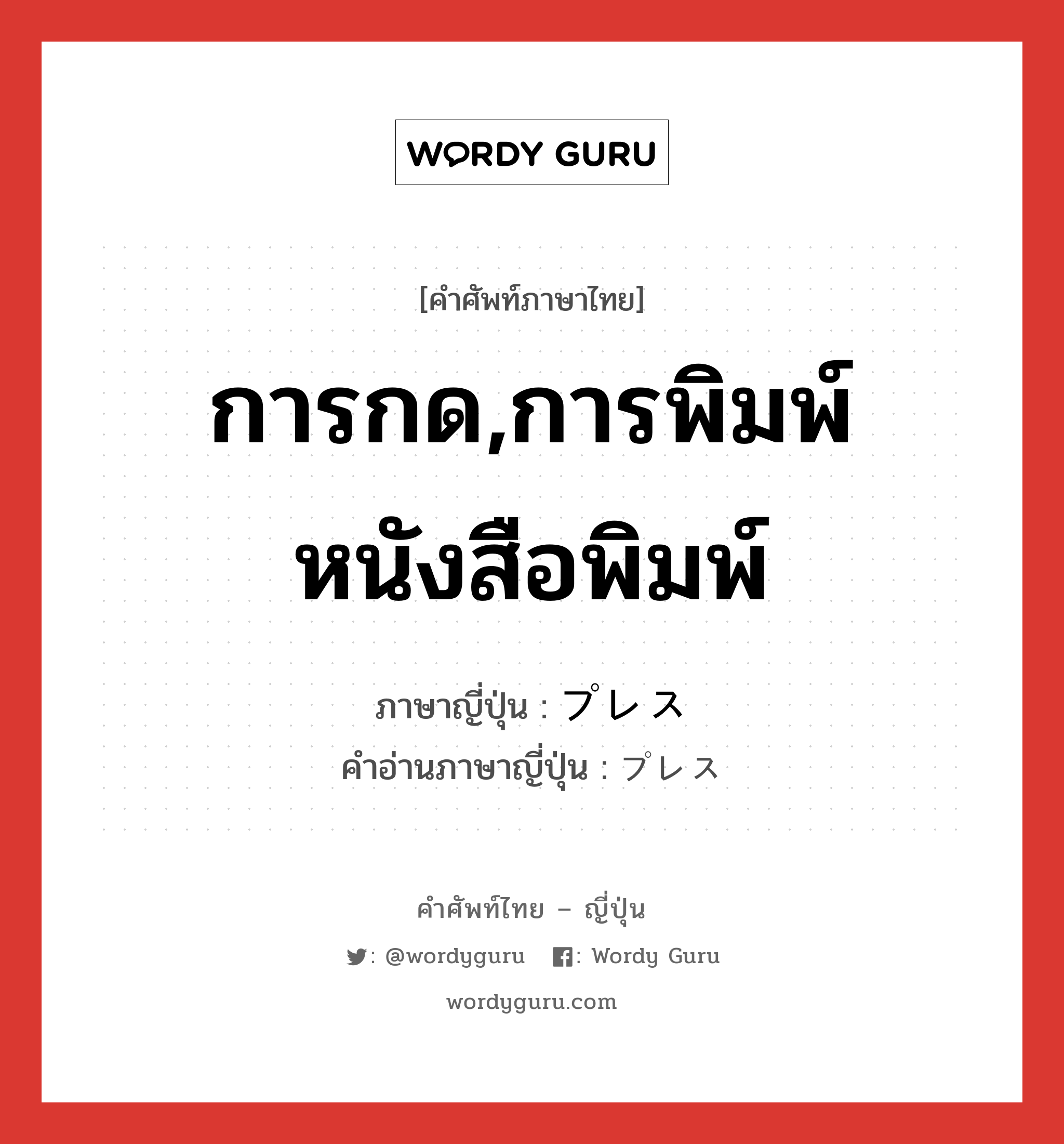 การกด,การพิมพ์หนังสือพิมพ์ ภาษาญี่ปุ่นคืออะไร, คำศัพท์ภาษาไทย - ญี่ปุ่น การกด,การพิมพ์หนังสือพิมพ์ ภาษาญี่ปุ่น プレス คำอ่านภาษาญี่ปุ่น プレス หมวด n หมวด n