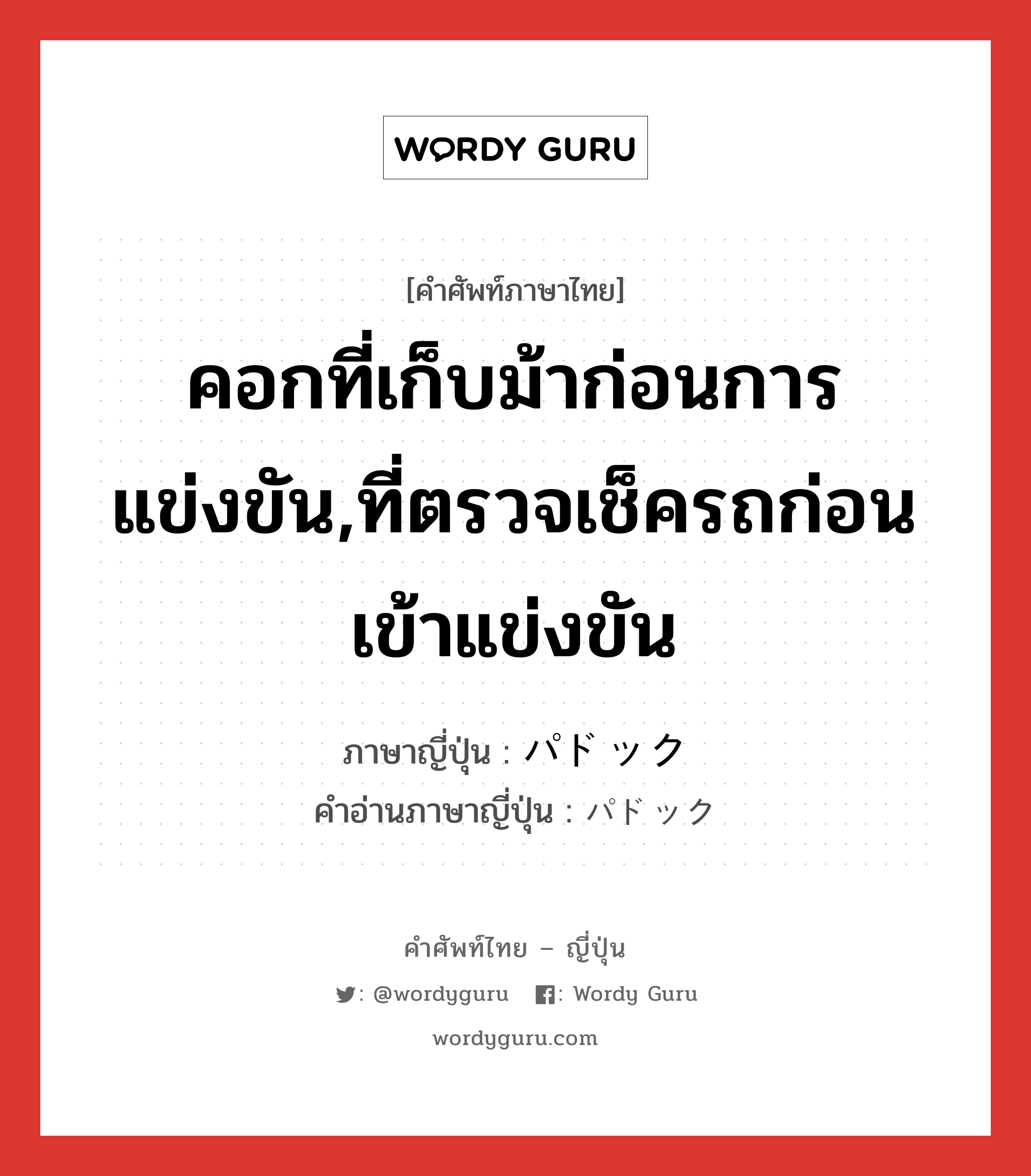 คอกที่เก็บม้าก่อนการแข่งขัน,ที่ตรวจเช็ครถก่อนเข้าแข่งขัน ภาษาญี่ปุ่นคืออะไร, คำศัพท์ภาษาไทย - ญี่ปุ่น คอกที่เก็บม้าก่อนการแข่งขัน,ที่ตรวจเช็ครถก่อนเข้าแข่งขัน ภาษาญี่ปุ่น パドック คำอ่านภาษาญี่ปุ่น パドック หมวด n หมวด n