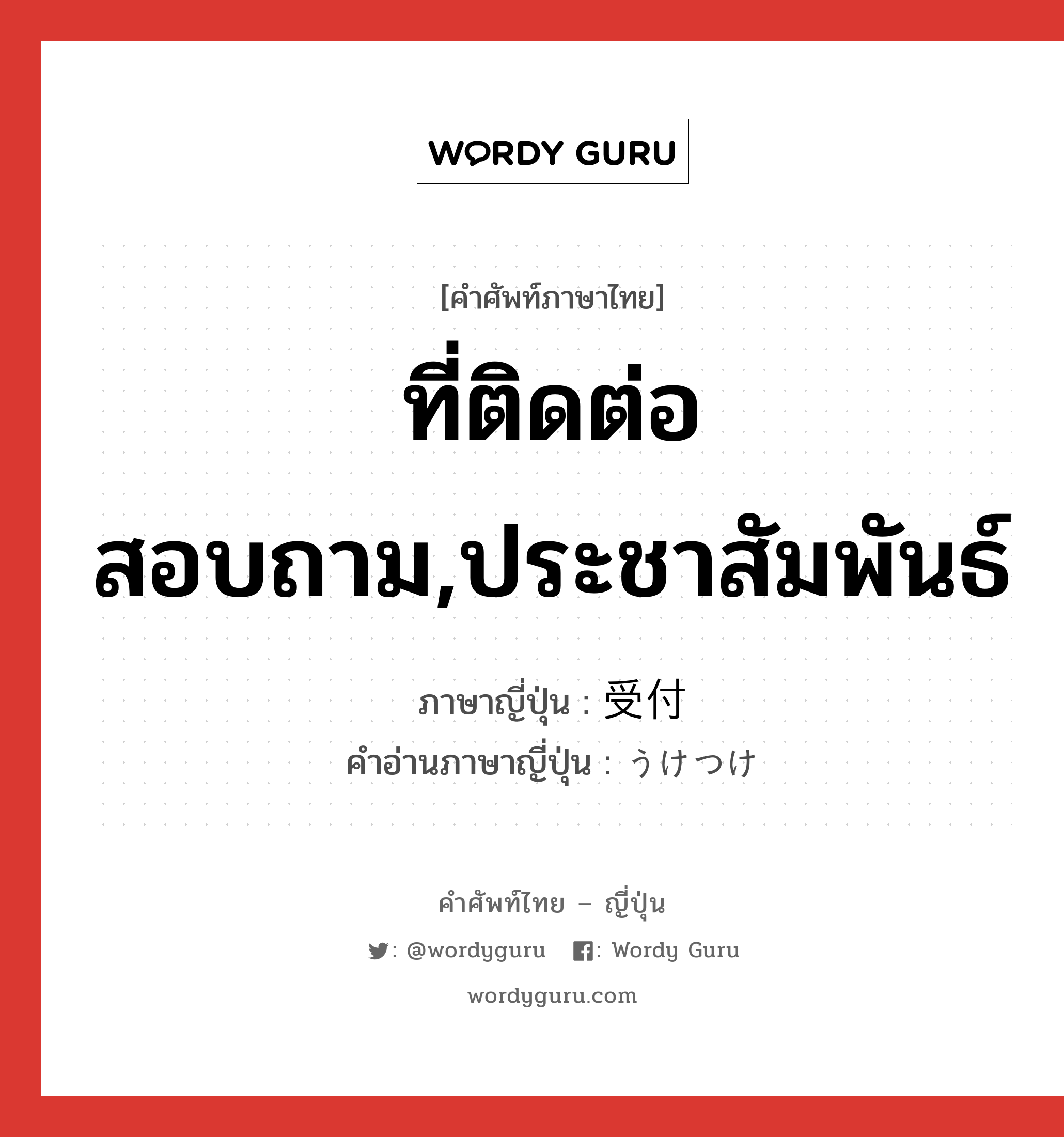 ที่ติดต่อสอบถาม,ประชาสัมพันธ์ ภาษาญี่ปุ่นคืออะไร, คำศัพท์ภาษาไทย - ญี่ปุ่น ที่ติดต่อสอบถาม,ประชาสัมพันธ์ ภาษาญี่ปุ่น 受付 คำอ่านภาษาญี่ปุ่น うけつけ หมวด n หมวด n