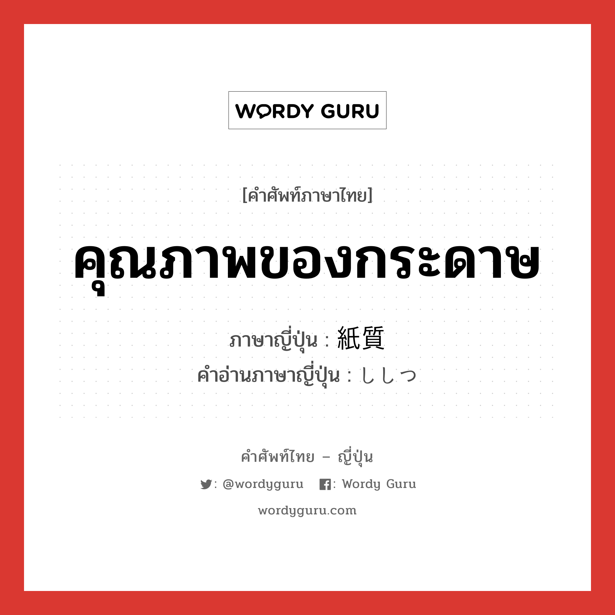 คุณภาพของกระดาษ ภาษาญี่ปุ่นคืออะไร, คำศัพท์ภาษาไทย - ญี่ปุ่น คุณภาพของกระดาษ ภาษาญี่ปุ่น 紙質 คำอ่านภาษาญี่ปุ่น ししつ หมวด n หมวด n