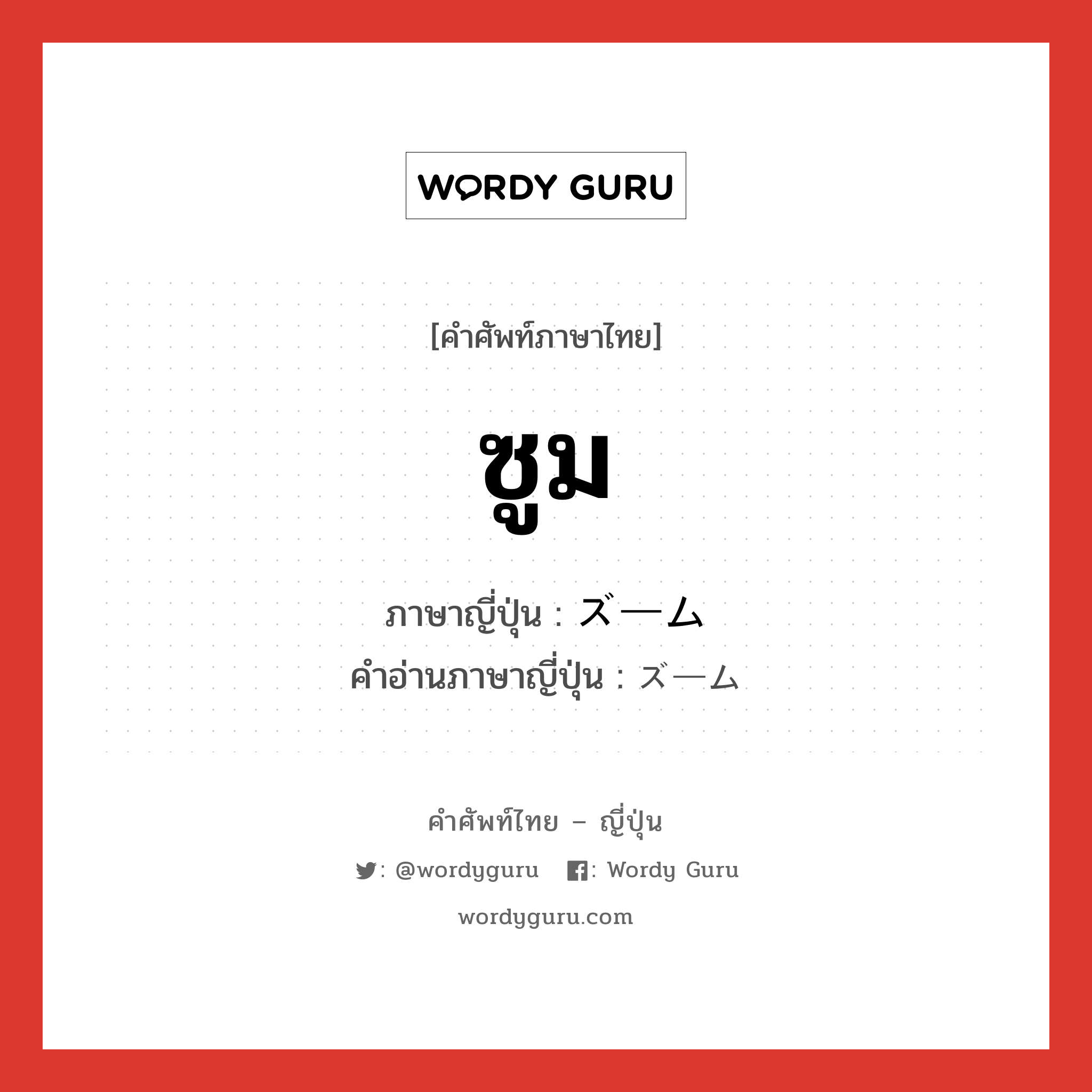 ซูม ภาษาญี่ปุ่นคืออะไร, คำศัพท์ภาษาไทย - ญี่ปุ่น ซูม ภาษาญี่ปุ่น ズーム คำอ่านภาษาญี่ปุ่น ズーム หมวด n หมวด n