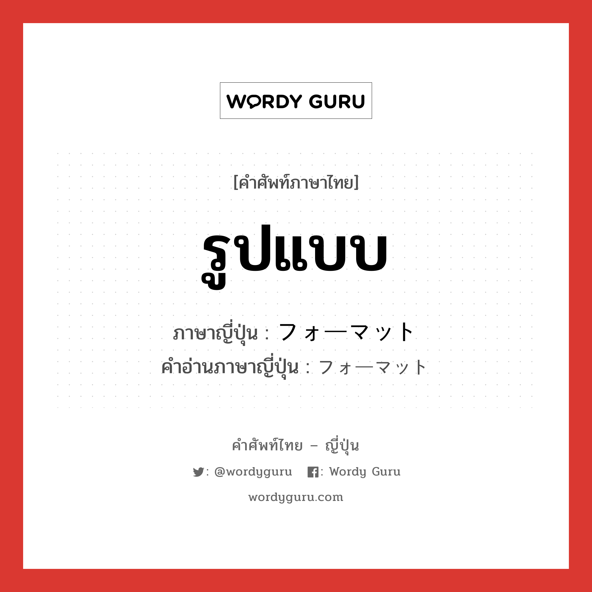 รูปแบบ ภาษาญี่ปุ่นคืออะไร, คำศัพท์ภาษาไทย - ญี่ปุ่น รูปแบบ ภาษาญี่ปุ่น フォーマット คำอ่านภาษาญี่ปุ่น フォーマット หมวด n หมวด n