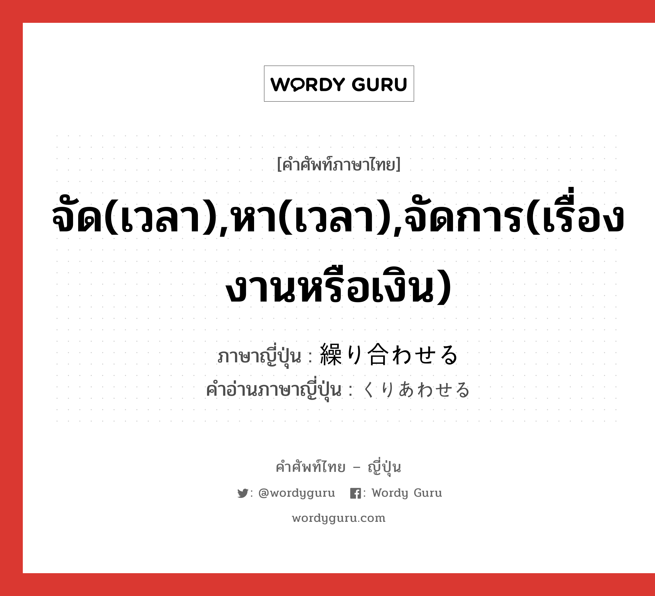 จัด(เวลา),หา(เวลา),จัดการ(เรื่องงานหรือเงิน) ภาษาญี่ปุ่นคืออะไร, คำศัพท์ภาษาไทย - ญี่ปุ่น จัด(เวลา),หา(เวลา),จัดการ(เรื่องงานหรือเงิน) ภาษาญี่ปุ่น 繰り合わせる คำอ่านภาษาญี่ปุ่น くりあわせる หมวด v1 หมวด v1