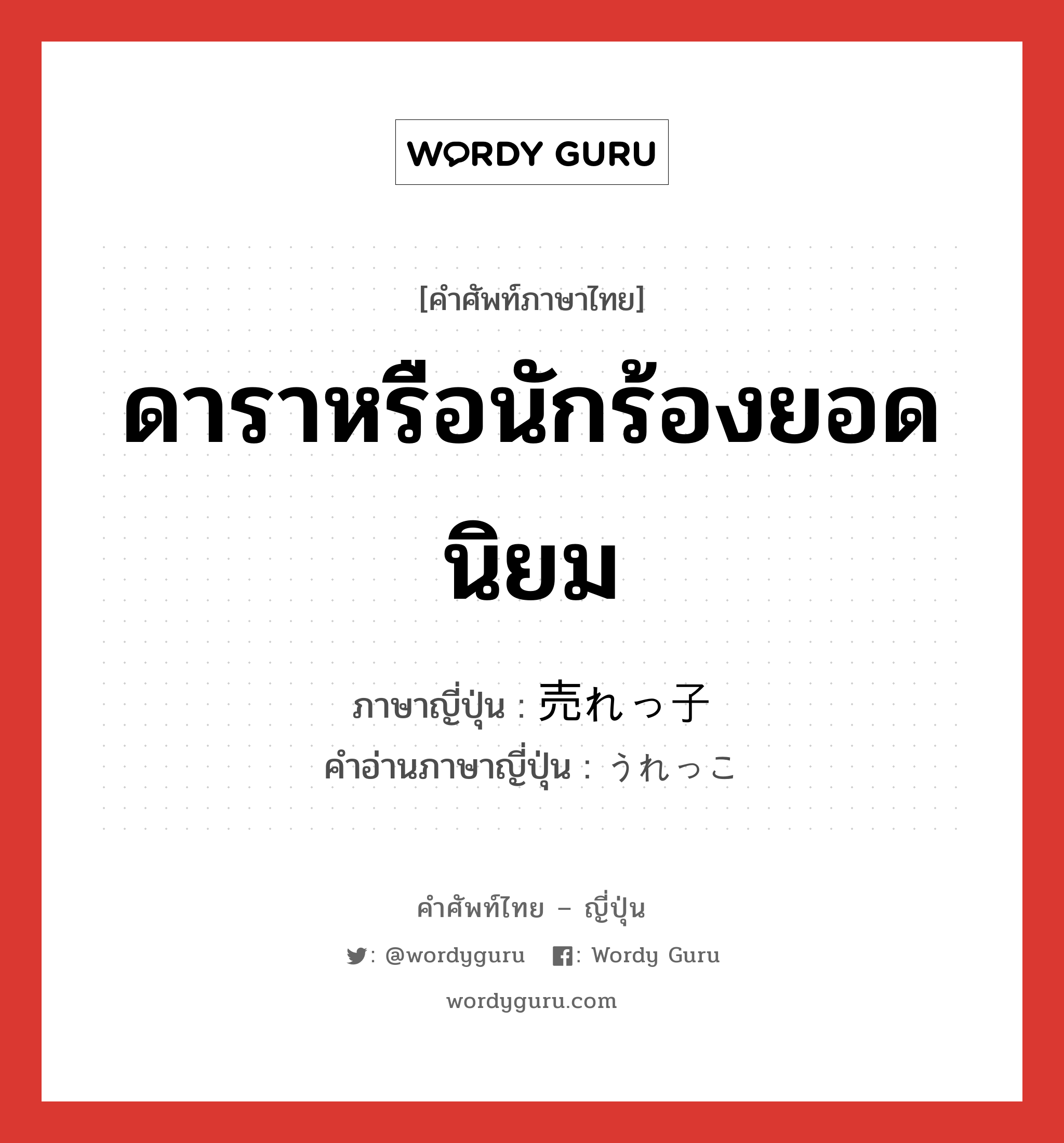 ดาราหรือนักร้องยอดนิยม ภาษาญี่ปุ่นคืออะไร, คำศัพท์ภาษาไทย - ญี่ปุ่น ดาราหรือนักร้องยอดนิยม ภาษาญี่ปุ่น 売れっ子 คำอ่านภาษาญี่ปุ่น うれっこ หมวด adj-na หมวด adj-na