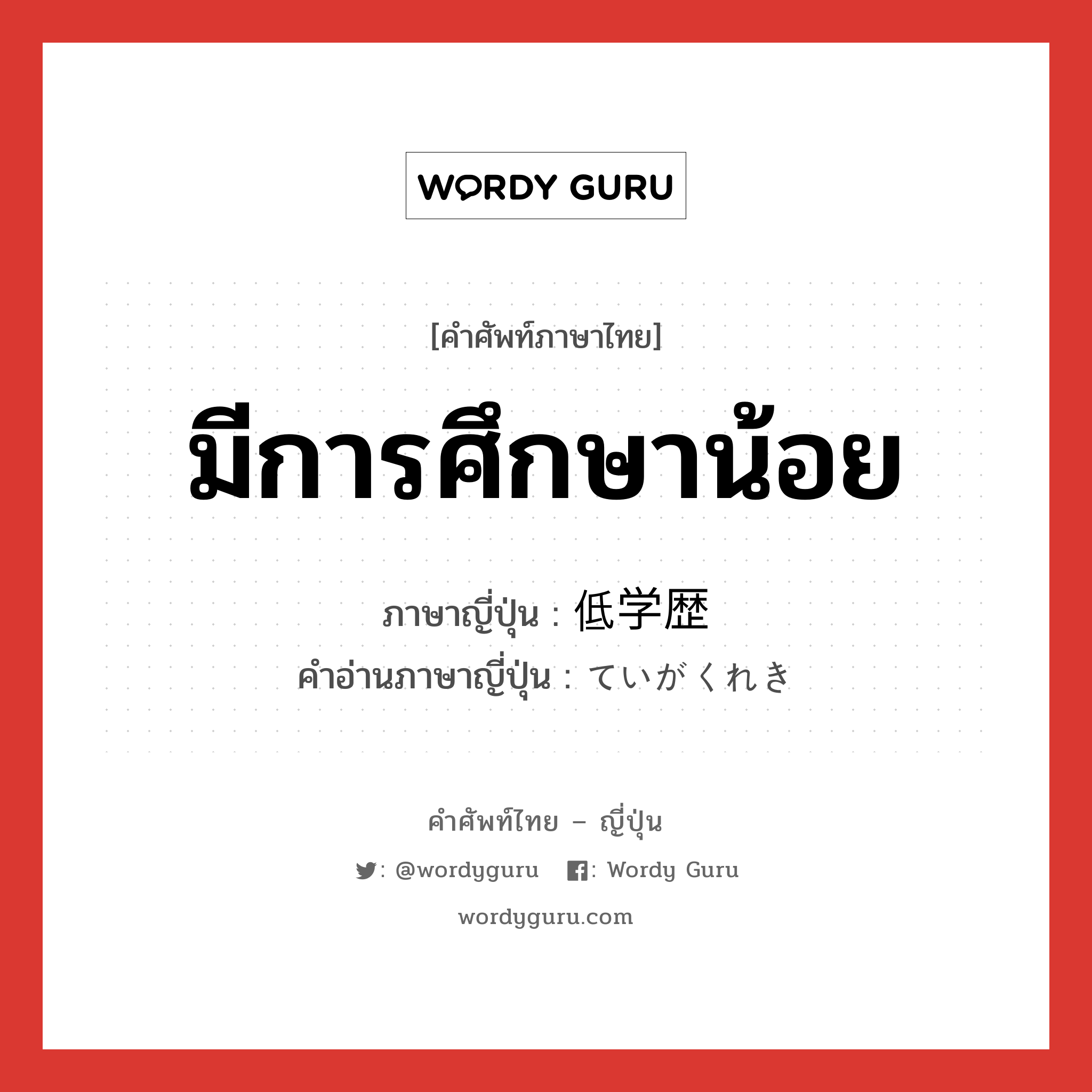 มีการศึกษาน้อย ภาษาญี่ปุ่นคืออะไร, คำศัพท์ภาษาไทย - ญี่ปุ่น มีการศึกษาน้อย ภาษาญี่ปุ่น 低学歴 คำอ่านภาษาญี่ปุ่น ていがくれき หมวด n หมวด n