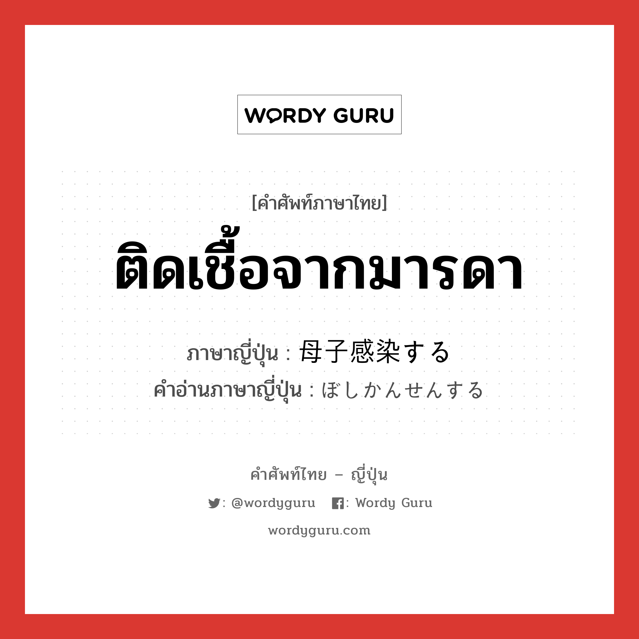 ติดเชื้อจากมารดา ภาษาญี่ปุ่นคืออะไร, คำศัพท์ภาษาไทย - ญี่ปุ่น ติดเชื้อจากมารดา ภาษาญี่ปุ่น 母子感染する คำอ่านภาษาญี่ปุ่น ぼしかんせんする หมวด v หมวด v