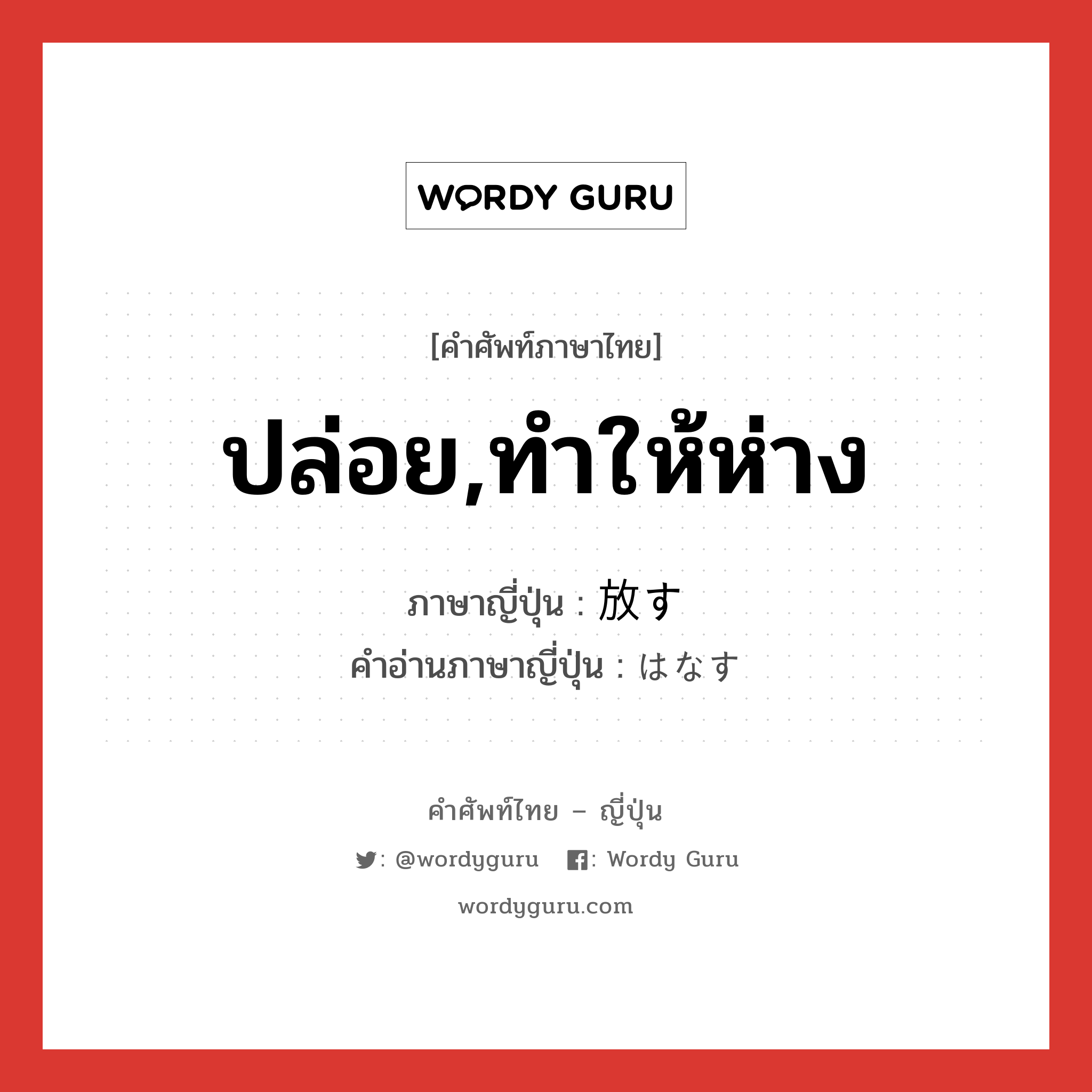 ปล่อย,ทำให้ห่าง ภาษาญี่ปุ่นคืออะไร, คำศัพท์ภาษาไทย - ญี่ปุ่น ปล่อย,ทำให้ห่าง ภาษาญี่ปุ่น 放す คำอ่านภาษาญี่ปุ่น はなす หมวด v5s หมวด v5s