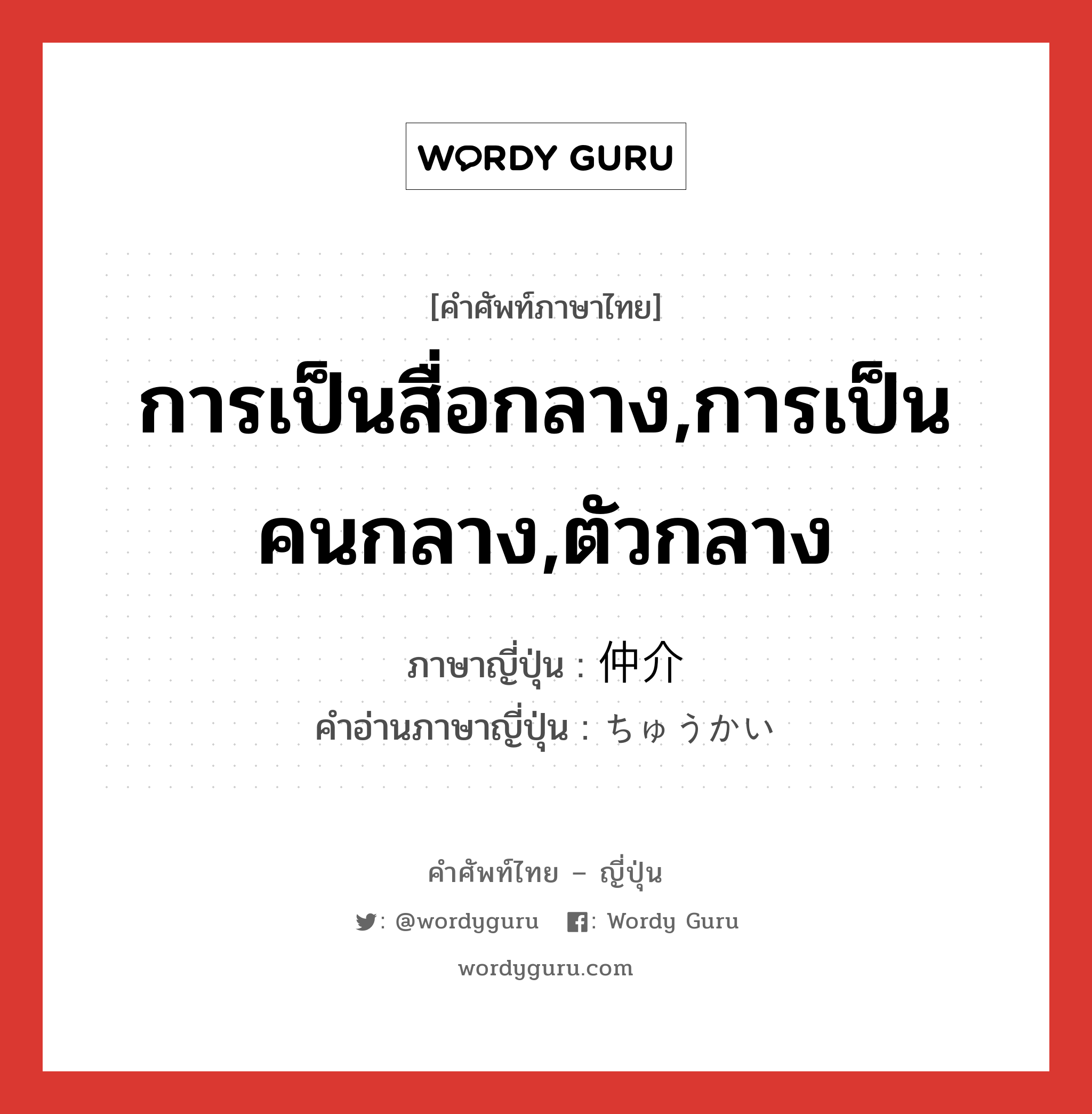 การเป็นสื่อกลาง,การเป็นคนกลาง,ตัวกลาง ภาษาญี่ปุ่นคืออะไร, คำศัพท์ภาษาไทย - ญี่ปุ่น การเป็นสื่อกลาง,การเป็นคนกลาง,ตัวกลาง ภาษาญี่ปุ่น 仲介 คำอ่านภาษาญี่ปุ่น ちゅうかい หมวด n หมวด n