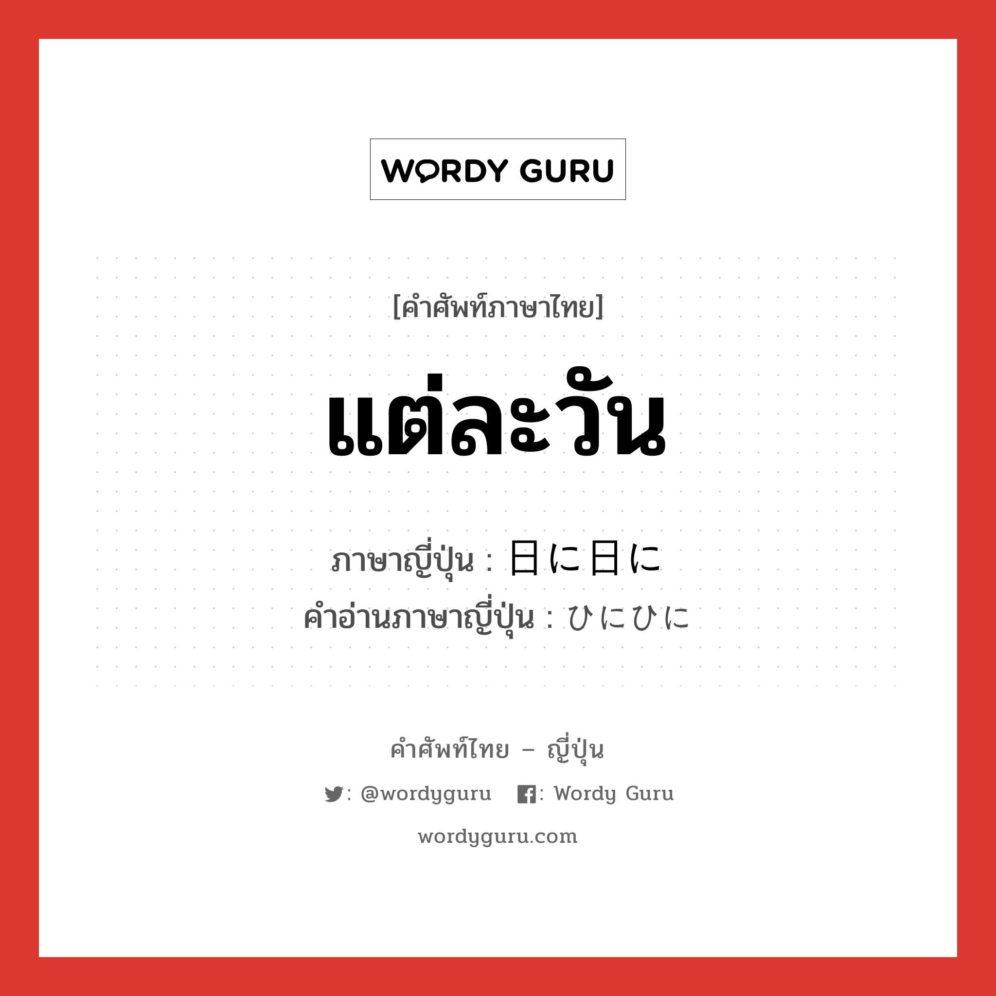 แต่ละวัน ภาษาญี่ปุ่นคืออะไร, คำศัพท์ภาษาไทย - ญี่ปุ่น แต่ละวัน ภาษาญี่ปุ่น 日に日に คำอ่านภาษาญี่ปุ่น ひにひに หมวด adv หมวด adv