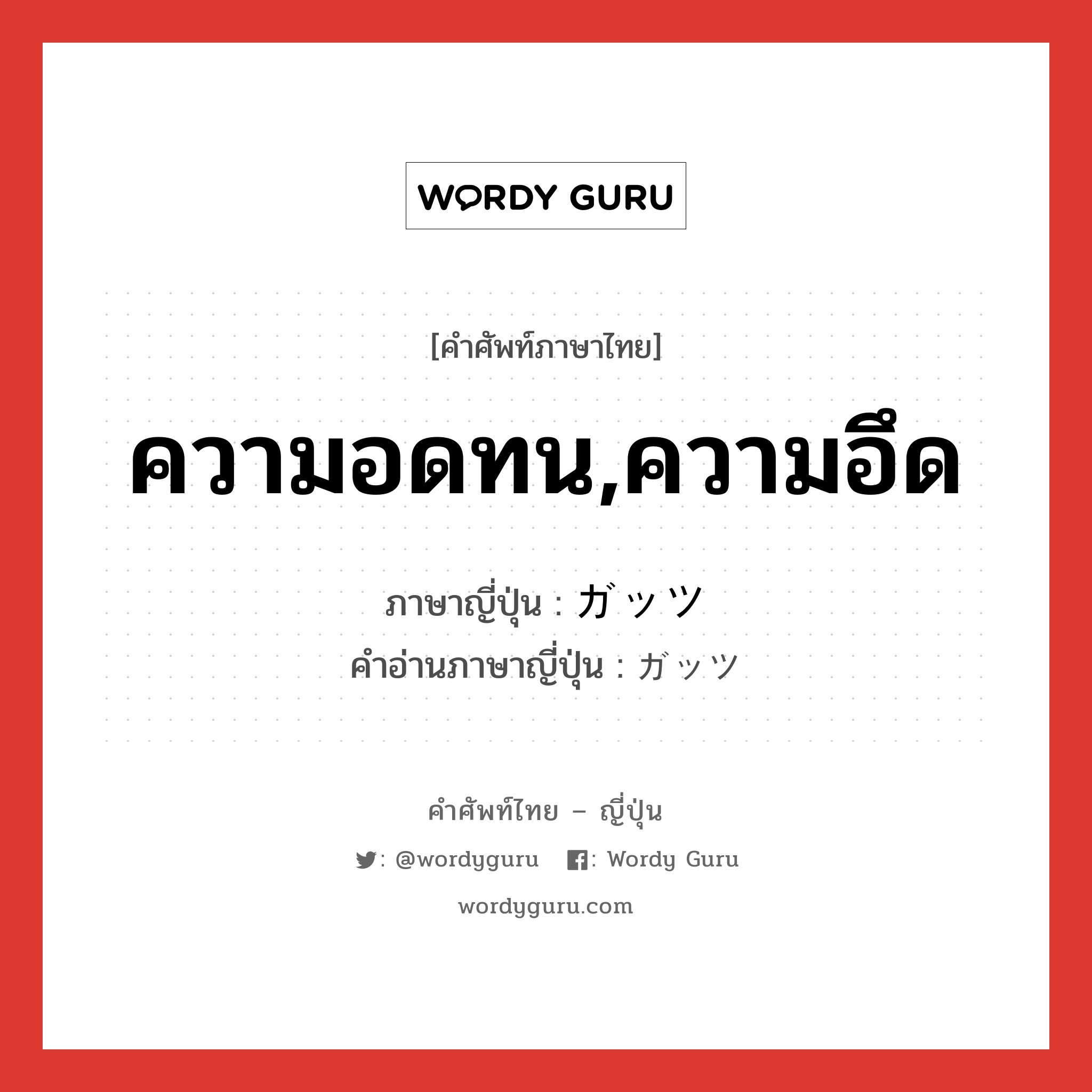 ความอดทน,ความอึด ภาษาญี่ปุ่นคืออะไร, คำศัพท์ภาษาไทย - ญี่ปุ่น ความอดทน,ความอึด ภาษาญี่ปุ่น ガッツ คำอ่านภาษาญี่ปุ่น ガッツ หมวด n หมวด n