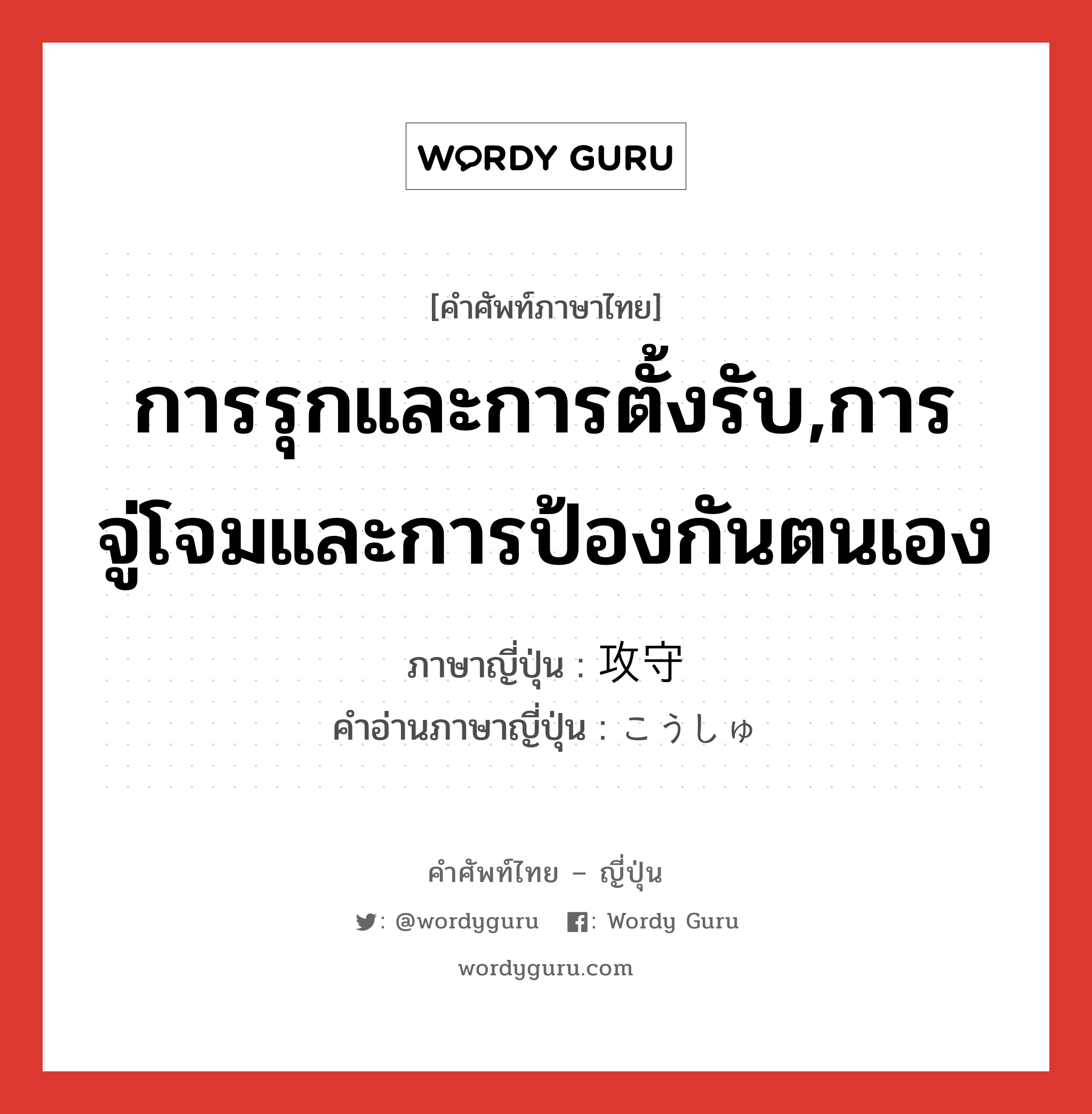 การรุกและการตั้งรับ,การจู่โจมและการป้องกันตนเอง ภาษาญี่ปุ่นคืออะไร, คำศัพท์ภาษาไทย - ญี่ปุ่น การรุกและการตั้งรับ,การจู่โจมและการป้องกันตนเอง ภาษาญี่ปุ่น 攻守 คำอ่านภาษาญี่ปุ่น こうしゅ หมวด n หมวด n