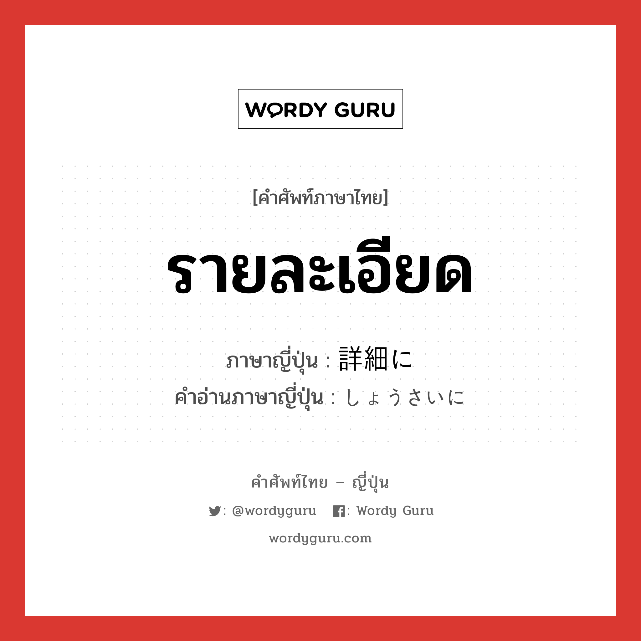 รายละเอียด ภาษาญี่ปุ่นคืออะไร, คำศัพท์ภาษาไทย - ญี่ปุ่น รายละเอียด ภาษาญี่ปุ่น 詳細に คำอ่านภาษาญี่ปุ่น しょうさいに หมวด adv หมวด adv