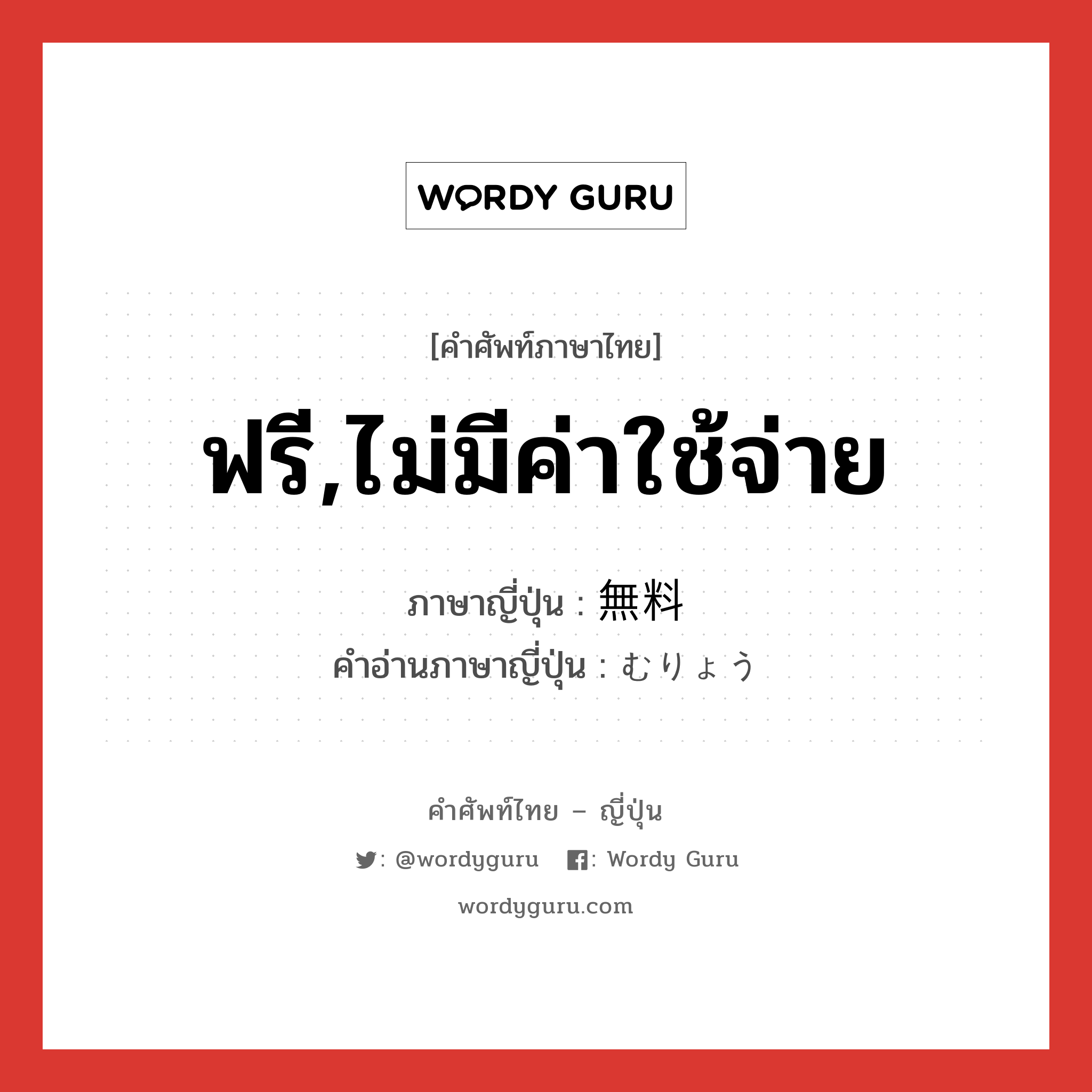 ฟรี,ไม่มีค่าใช้จ่าย ภาษาญี่ปุ่นคืออะไร, คำศัพท์ภาษาไทย - ญี่ปุ่น ฟรี,ไม่มีค่าใช้จ่าย ภาษาญี่ปุ่น 無料 คำอ่านภาษาญี่ปุ่น むりょう หมวด n หมวด n