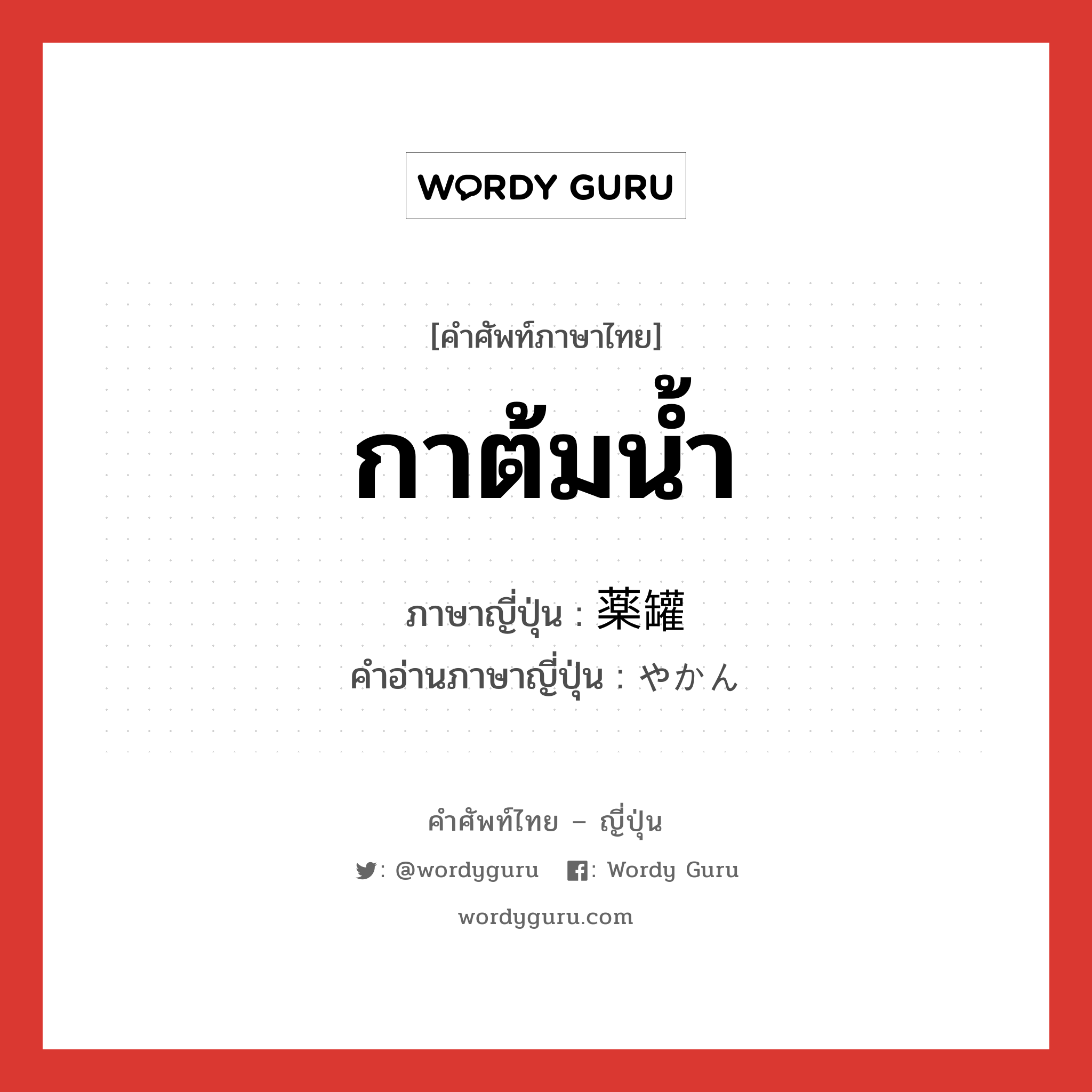 กาต้มน้ำ ภาษาญี่ปุ่นคืออะไร, คำศัพท์ภาษาไทย - ญี่ปุ่น กาต้มน้ำ ภาษาญี่ปุ่น 薬罐 คำอ่านภาษาญี่ปุ่น やかん หมวด n หมวด n