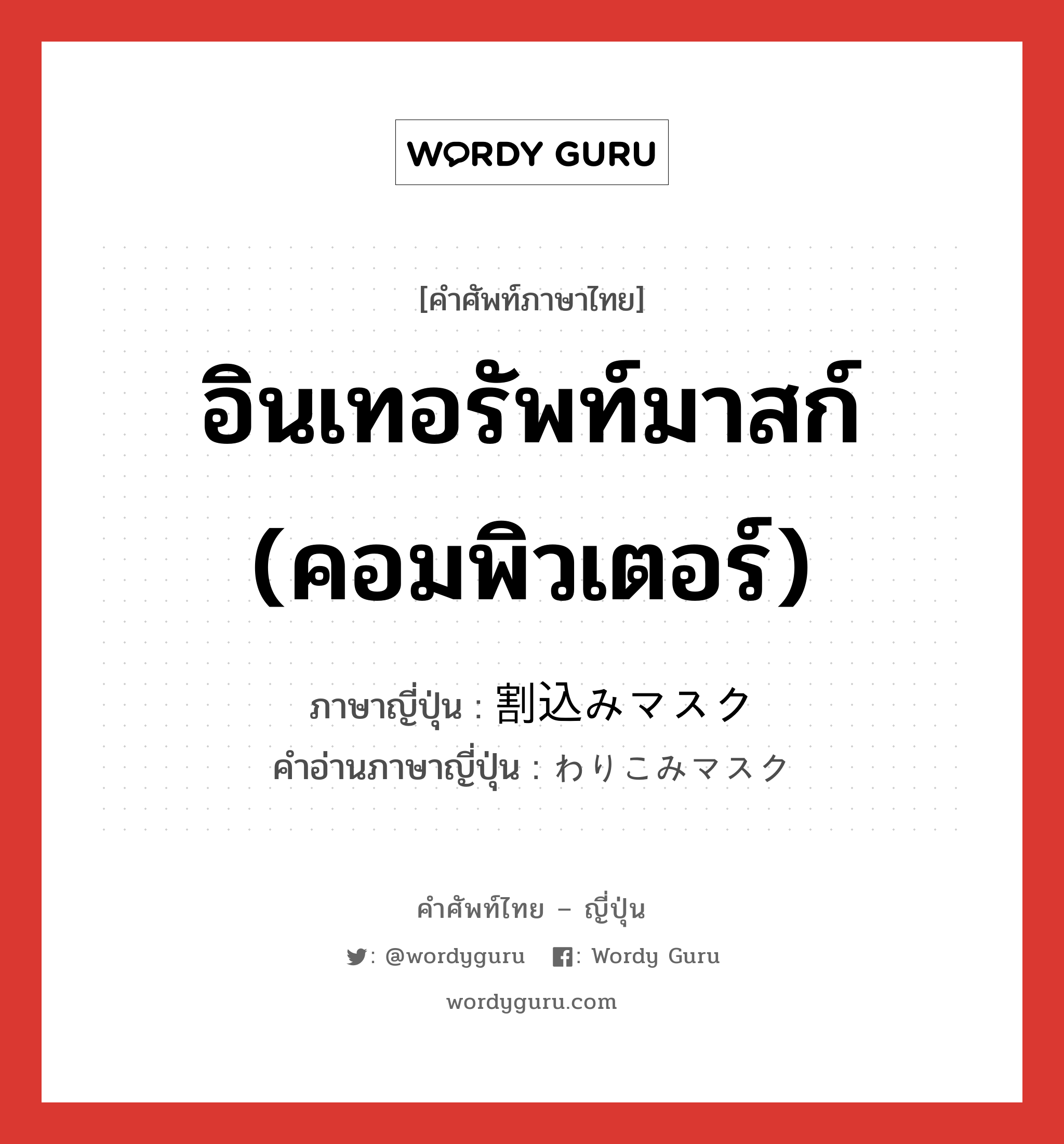 อินเทอรัพท์มาสก์ (คอมพิวเตอร์) ภาษาญี่ปุ่นคืออะไร, คำศัพท์ภาษาไทย - ญี่ปุ่น อินเทอรัพท์มาสก์ (คอมพิวเตอร์) ภาษาญี่ปุ่น 割込みマスク คำอ่านภาษาญี่ปุ่น わりこみマスク หมวด n หมวด n