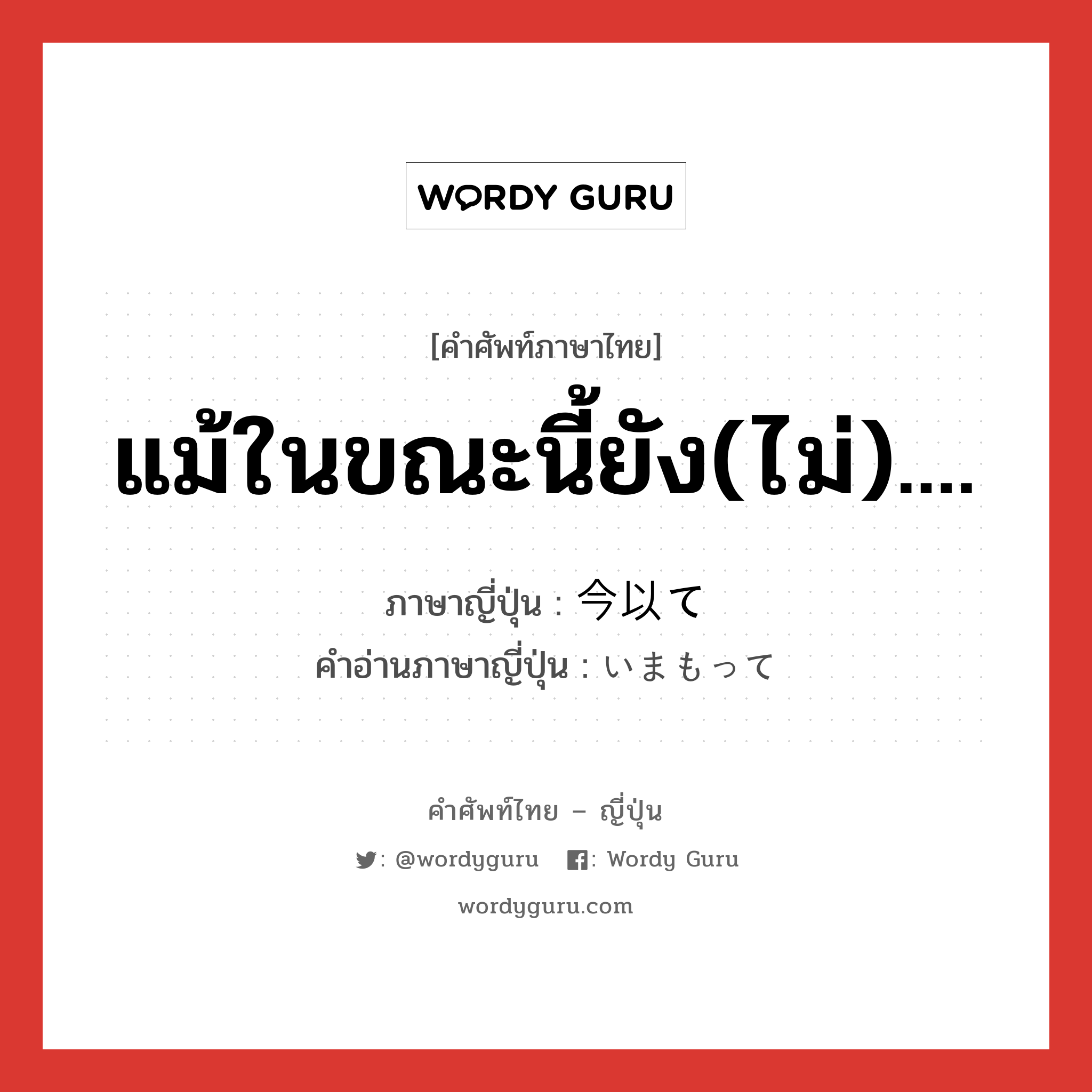 แม้ในขณะนี้ยัง(ไม่).... ภาษาญี่ปุ่นคืออะไร, คำศัพท์ภาษาไทย - ญี่ปุ่น แม้ในขณะนี้ยัง(ไม่).... ภาษาญี่ปุ่น 今以て คำอ่านภาษาญี่ปุ่น いまもって หมวด adv หมวด adv