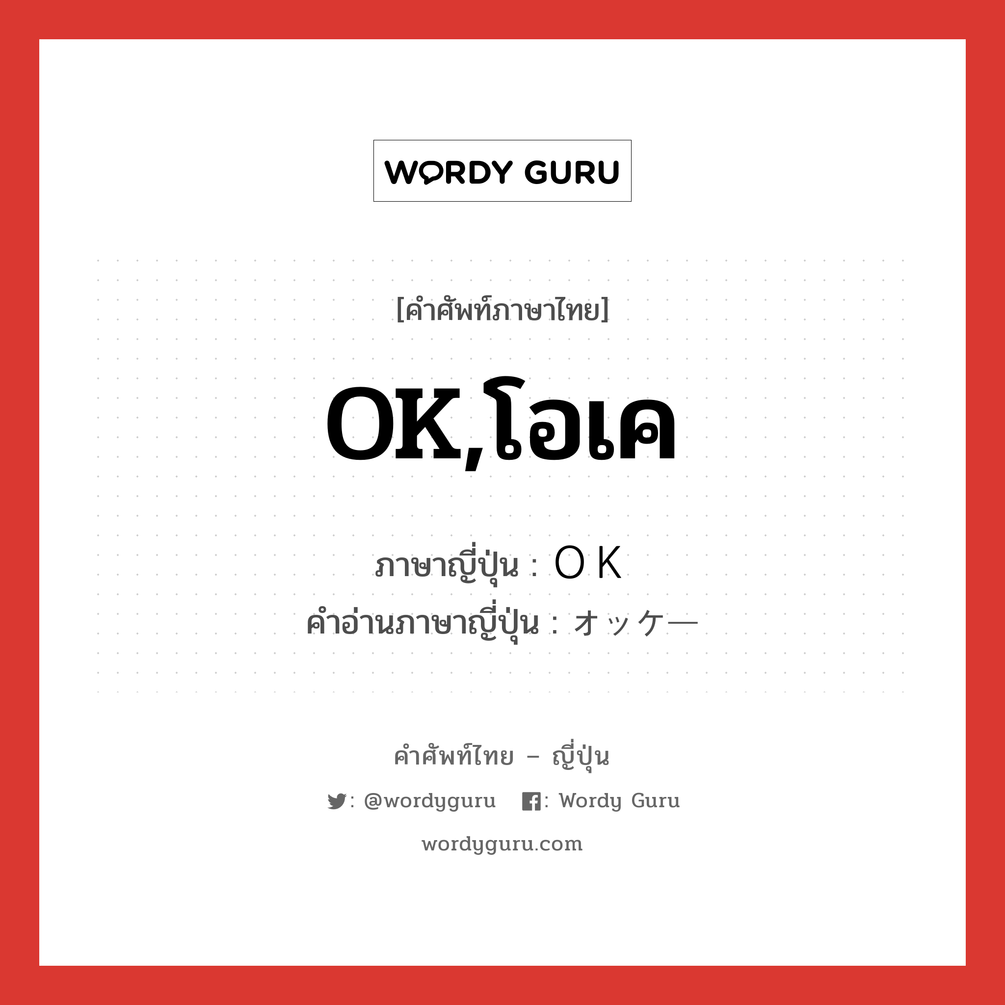 OK,โอเค ภาษาญี่ปุ่นคืออะไร, คำศัพท์ภาษาไทย - ญี่ปุ่น OK,โอเค ภาษาญี่ปุ่น ＯＫ คำอ่านภาษาญี่ปุ่น オッケー หมวด n หมวด n