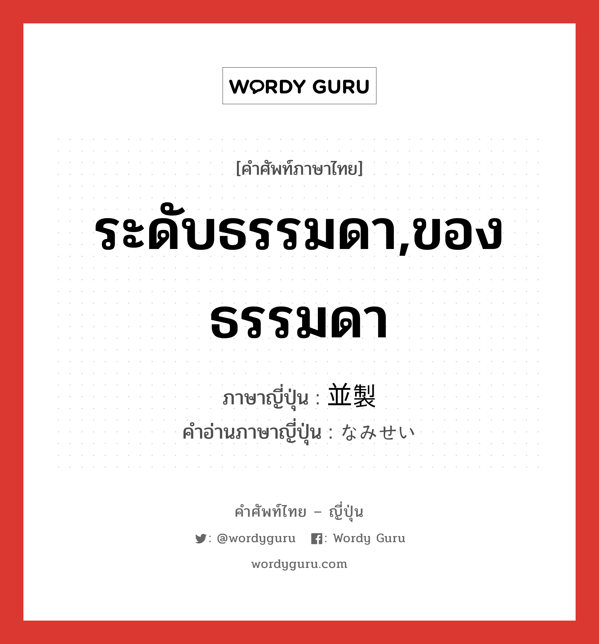 ระดับธรรมดา,ของธรรมดา ภาษาญี่ปุ่นคืออะไร, คำศัพท์ภาษาไทย - ญี่ปุ่น ระดับธรรมดา,ของธรรมดา ภาษาญี่ปุ่น 並製 คำอ่านภาษาญี่ปุ่น なみせい หมวด n หมวด n