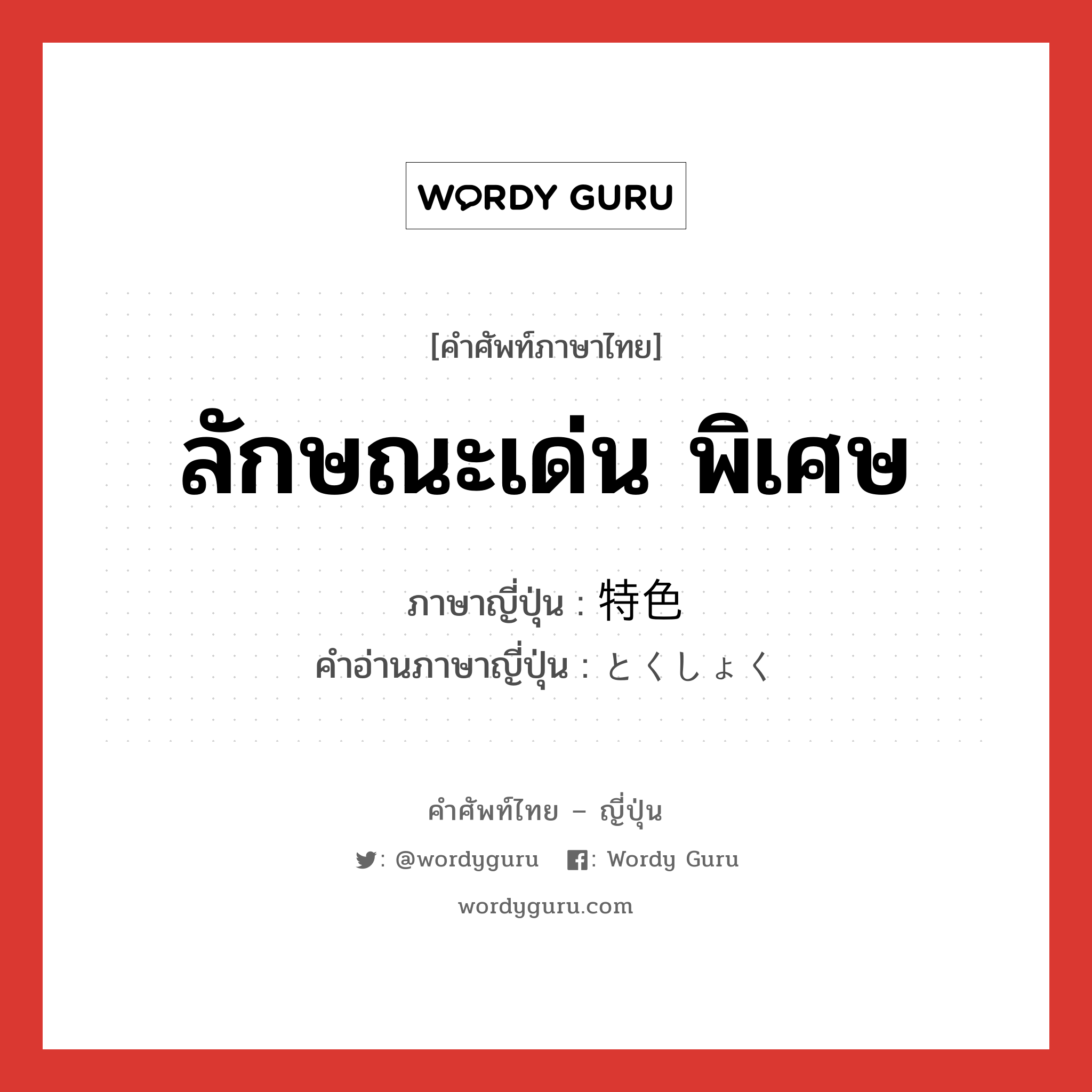 ลักษณะเด่น พิเศษ ภาษาญี่ปุ่นคืออะไร, คำศัพท์ภาษาไทย - ญี่ปุ่น ลักษณะเด่น พิเศษ ภาษาญี่ปุ่น 特色 คำอ่านภาษาญี่ปุ่น とくしょく หมวด n หมวด n