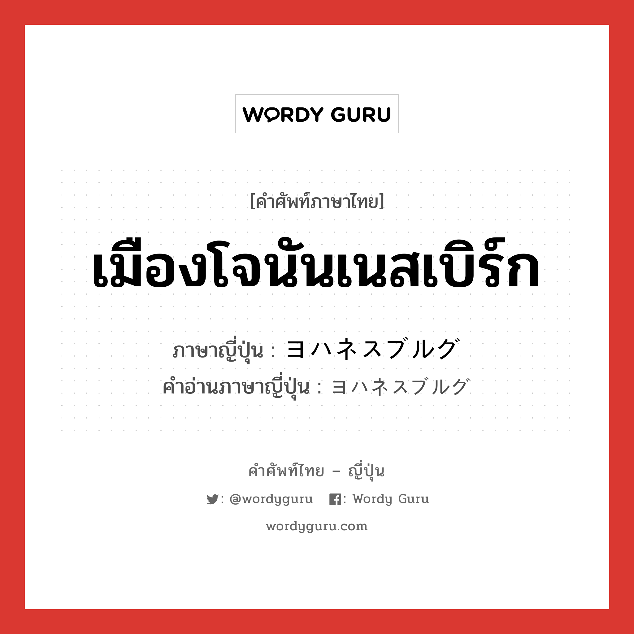 เมืองโจนันเนสเบิร์ก ภาษาญี่ปุ่นคืออะไร, คำศัพท์ภาษาไทย - ญี่ปุ่น เมืองโจนันเนสเบิร์ก ภาษาญี่ปุ่น ヨハネスブルグ คำอ่านภาษาญี่ปุ่น ヨハネスブルグ หมวด n หมวด n