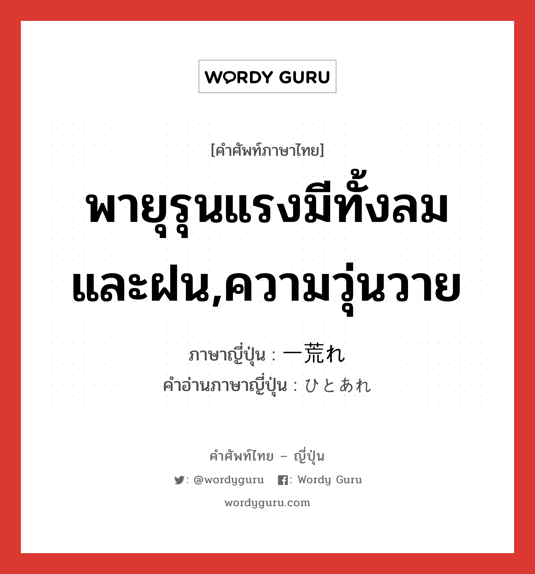 พายุรุนแรงมีทั้งลมและฝน,ความวุ่นวาย ภาษาญี่ปุ่นคืออะไร, คำศัพท์ภาษาไทย - ญี่ปุ่น พายุรุนแรงมีทั้งลมและฝน,ความวุ่นวาย ภาษาญี่ปุ่น 一荒れ คำอ่านภาษาญี่ปุ่น ひとあれ หมวด n หมวด n