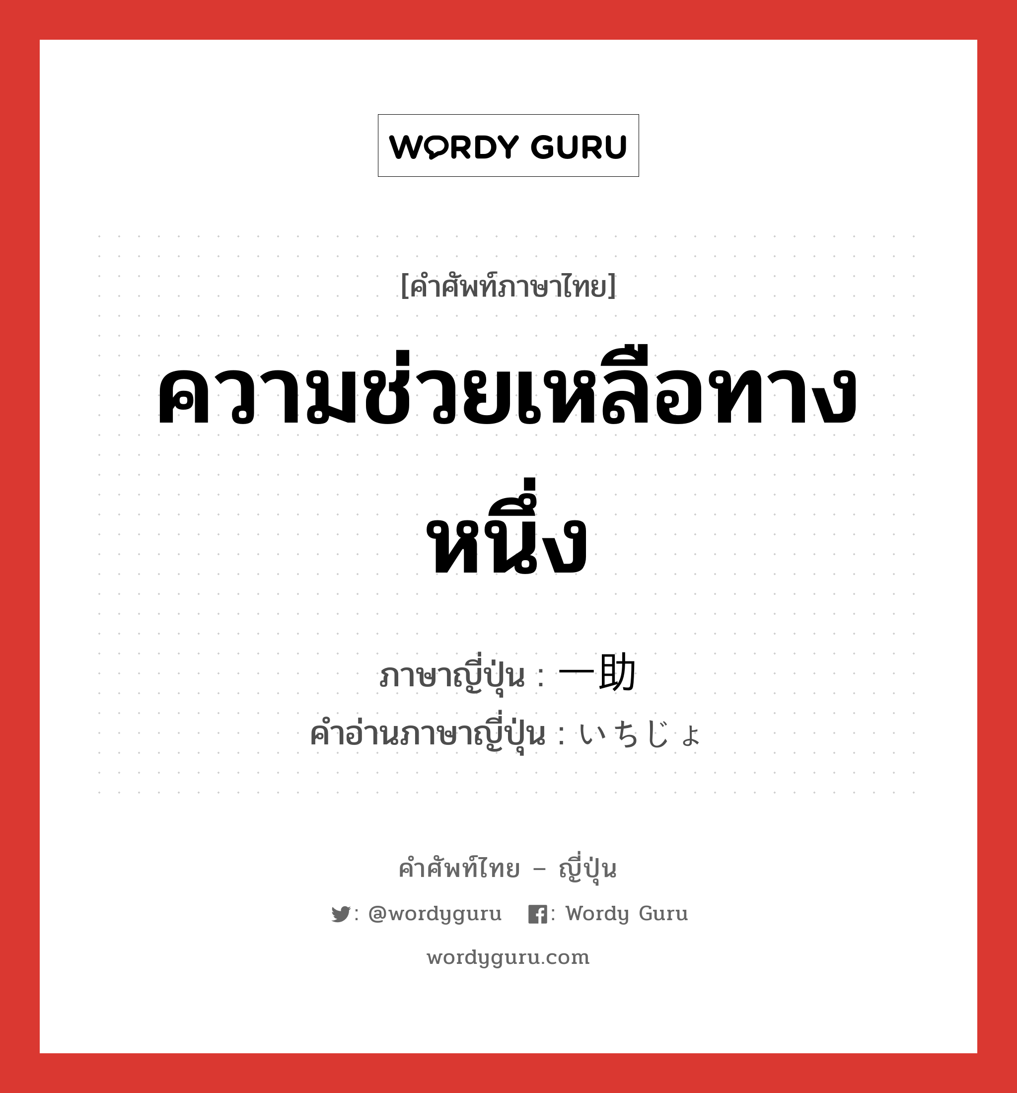 ความช่วยเหลือทางหนึ่ง ภาษาญี่ปุ่นคืออะไร, คำศัพท์ภาษาไทย - ญี่ปุ่น ความช่วยเหลือทางหนึ่ง ภาษาญี่ปุ่น 一助 คำอ่านภาษาญี่ปุ่น いちじょ หมวด n หมวด n