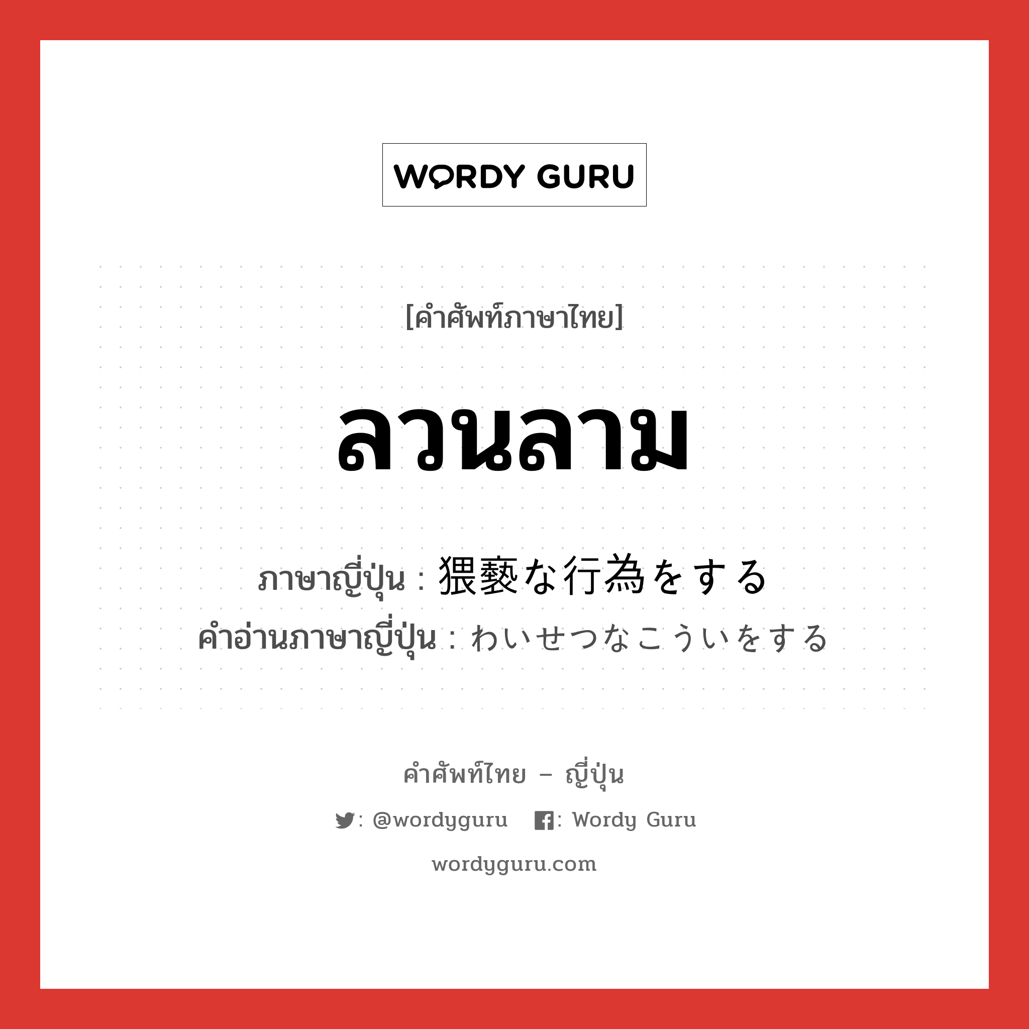 ลวนลาม ภาษาญี่ปุ่นคืออะไร, คำศัพท์ภาษาไทย - ญี่ปุ่น ลวนลาม ภาษาญี่ปุ่น 猥褻な行為をする คำอ่านภาษาญี่ปุ่น わいせつなこういをする หมวด v หมวด v