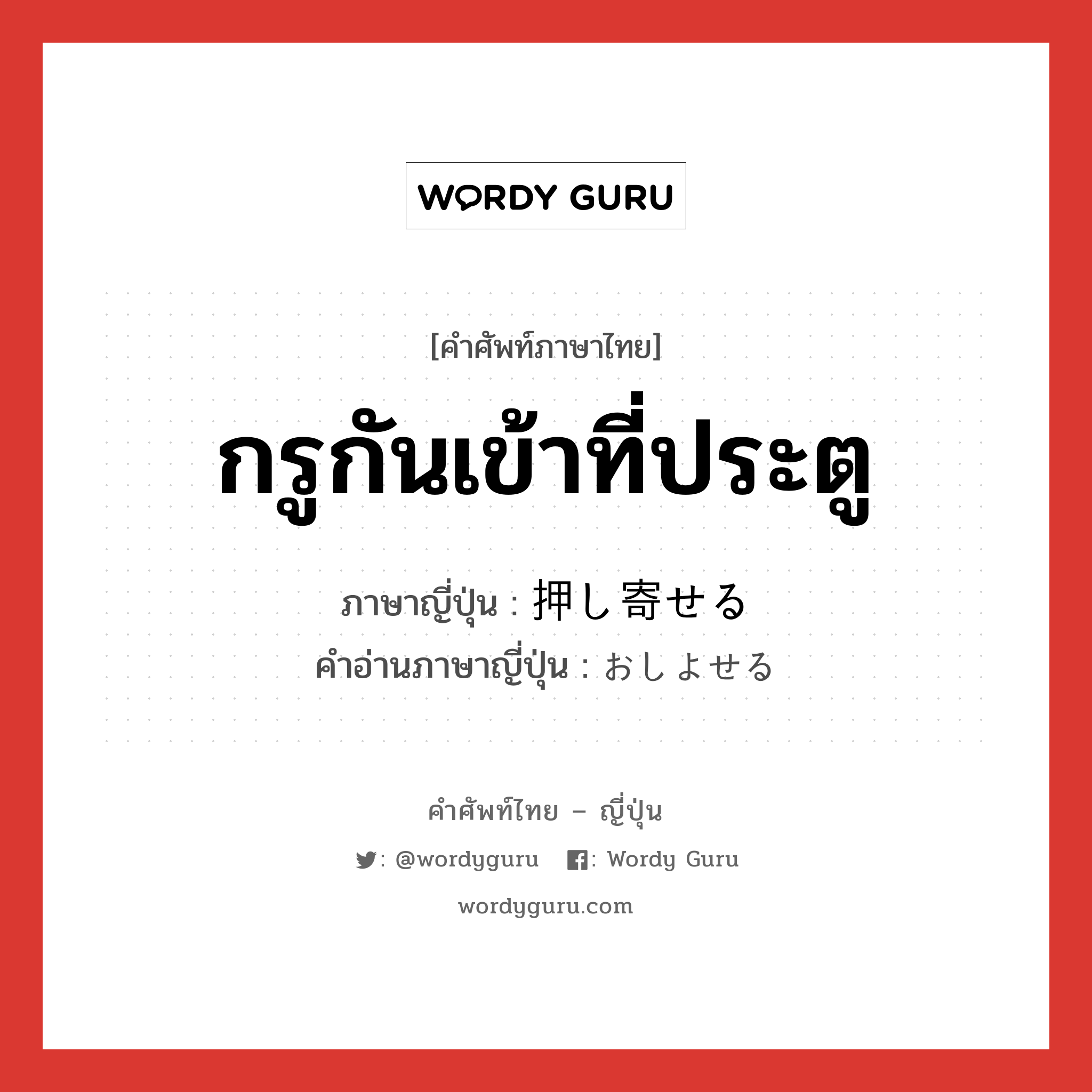 กรูกันเข้าที่ประตู ภาษาญี่ปุ่นคืออะไร, คำศัพท์ภาษาไทย - ญี่ปุ่น กรูกันเข้าที่ประตู ภาษาญี่ปุ่น 押し寄せる คำอ่านภาษาญี่ปุ่น おしよせる หมวด v1 หมวด v1