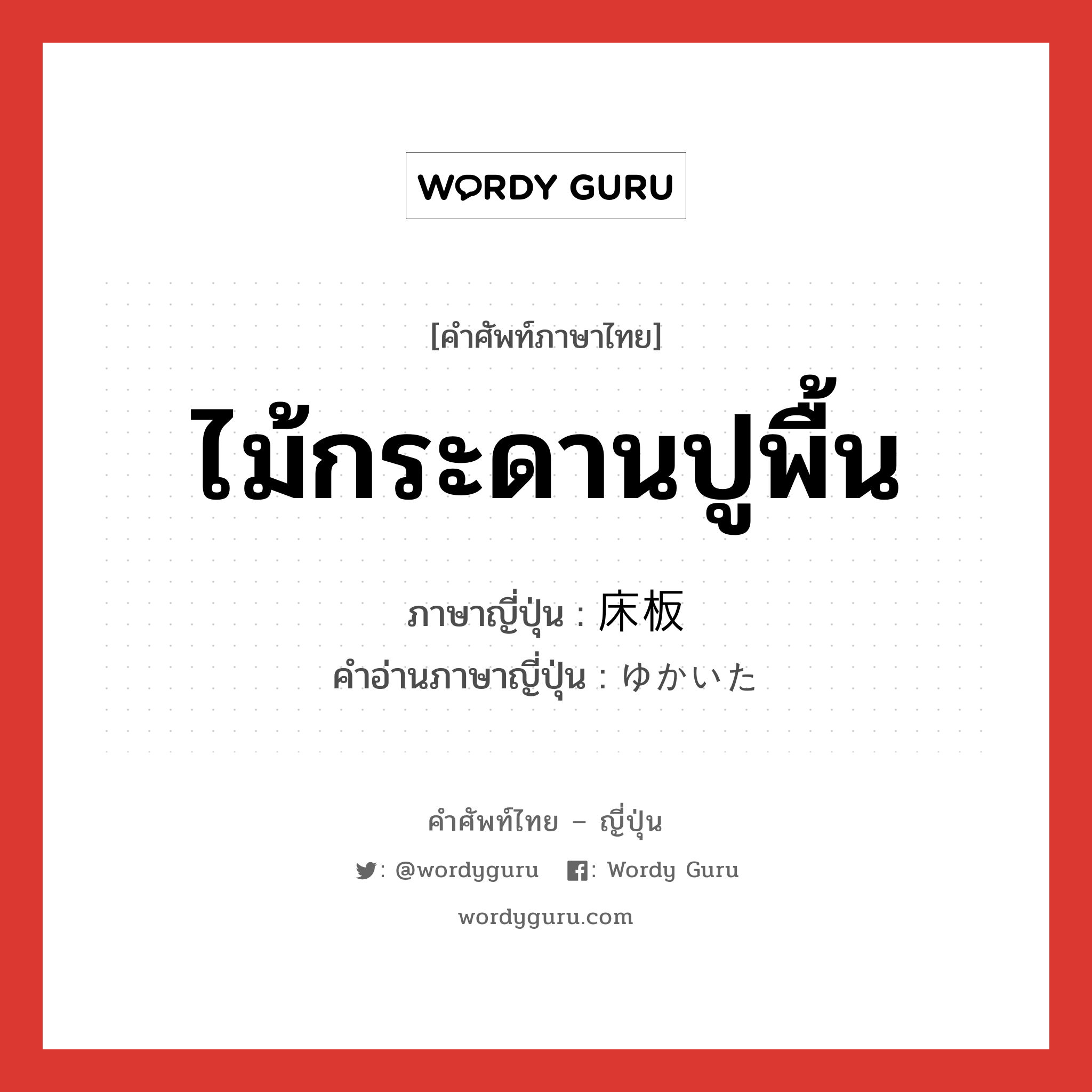 ไม้กระดานปูพื้น ภาษาญี่ปุ่นคืออะไร, คำศัพท์ภาษาไทย - ญี่ปุ่น ไม้กระดานปูพื้น ภาษาญี่ปุ่น 床板 คำอ่านภาษาญี่ปุ่น ゆかいた หมวด n หมวด n