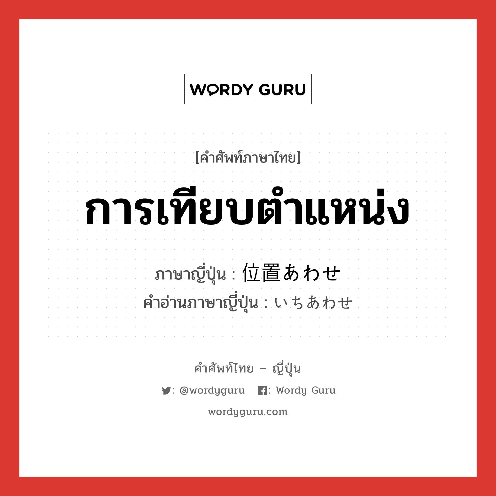 การเทียบตำแหน่ง ภาษาญี่ปุ่นคืออะไร, คำศัพท์ภาษาไทย - ญี่ปุ่น การเทียบตำแหน่ง ภาษาญี่ปุ่น 位置あわせ คำอ่านภาษาญี่ปุ่น いちあわせ หมวด n หมวด n