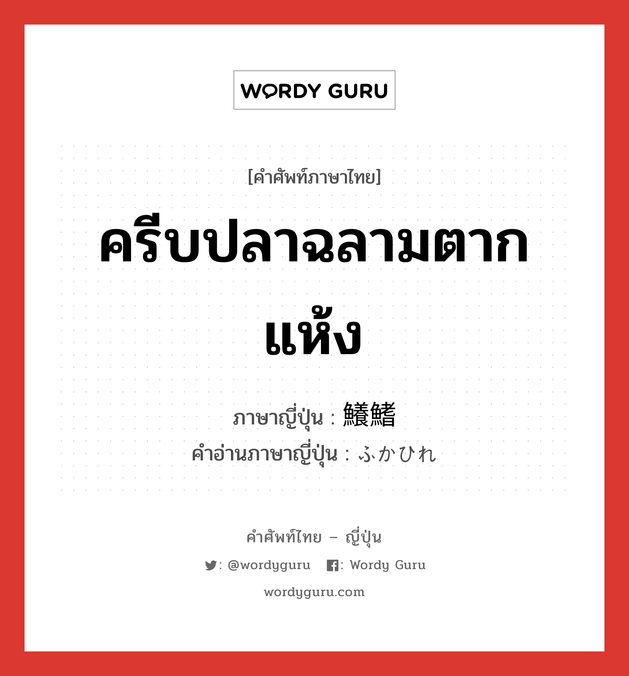 ครีบปลาฉลามตากแห้ง ภาษาญี่ปุ่นคืออะไร, คำศัพท์ภาษาไทย - ญี่ปุ่น ครีบปลาฉลามตากแห้ง ภาษาญี่ปุ่น 鱶鰭 คำอ่านภาษาญี่ปุ่น ふかひれ หมวด n หมวด n