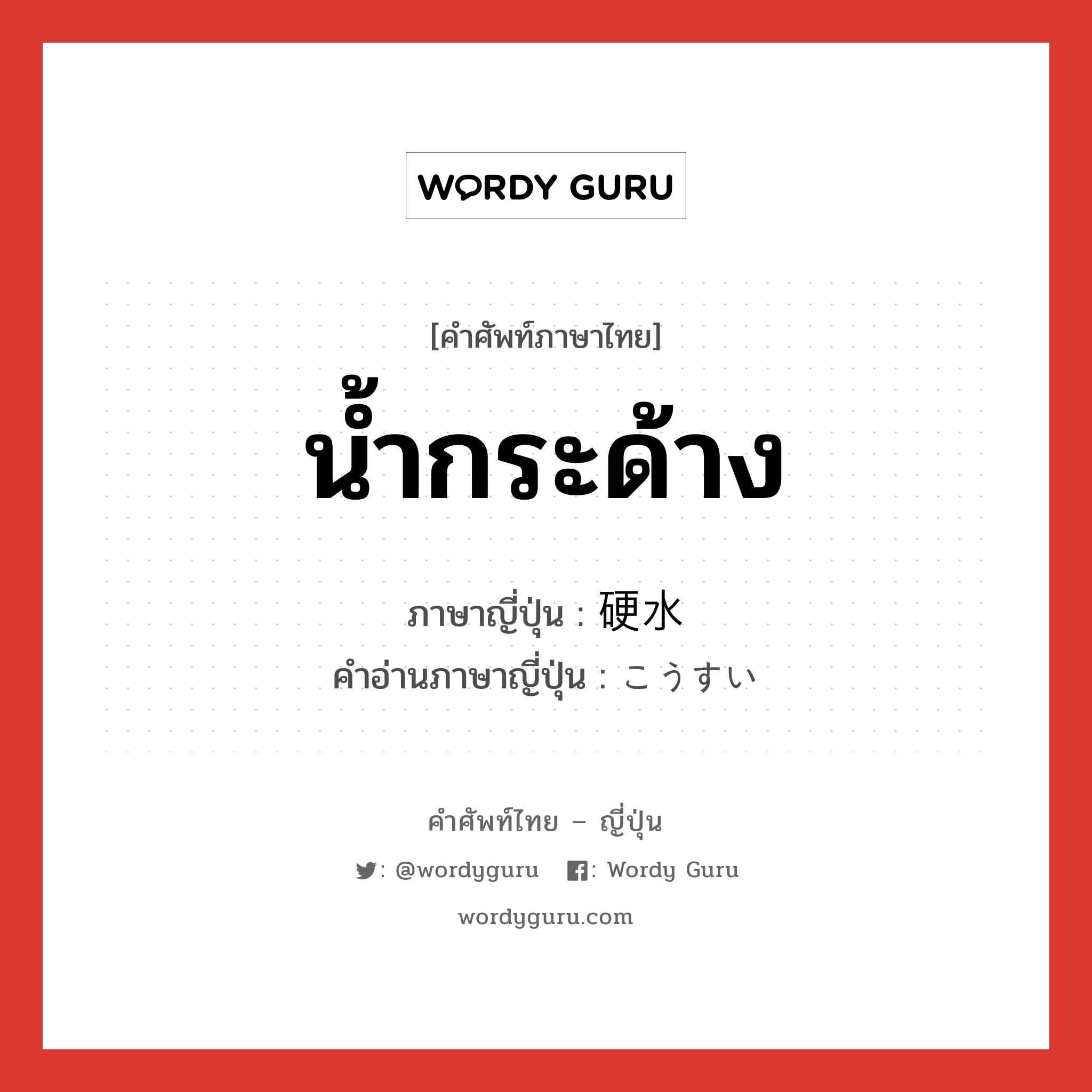 น้ำกระด้าง ภาษาญี่ปุ่นคืออะไร, คำศัพท์ภาษาไทย - ญี่ปุ่น น้ำกระด้าง ภาษาญี่ปุ่น 硬水 คำอ่านภาษาญี่ปุ่น こうすい หมวด n หมวด n