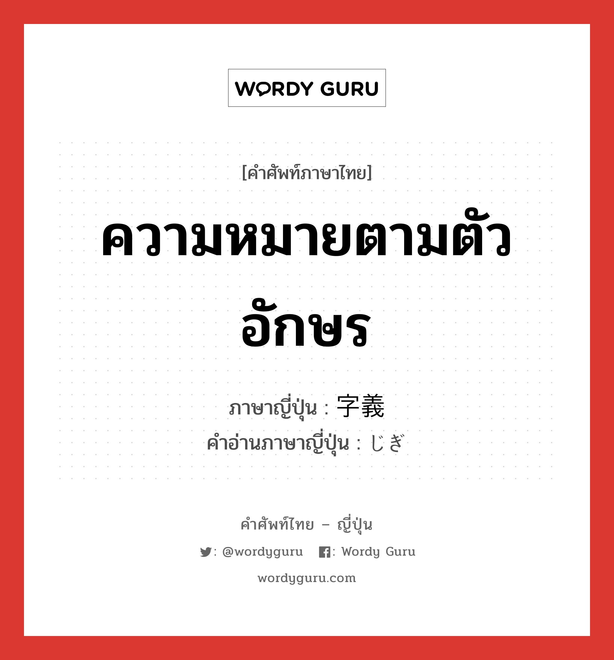 ความหมายตามตัวอักษร ภาษาญี่ปุ่นคืออะไร, คำศัพท์ภาษาไทย - ญี่ปุ่น ความหมายตามตัวอักษร ภาษาญี่ปุ่น 字義 คำอ่านภาษาญี่ปุ่น じぎ หมวด n หมวด n