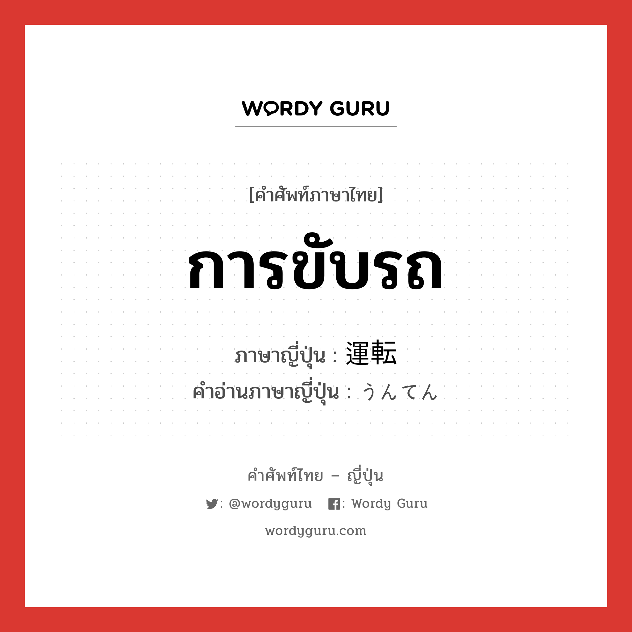 การขับรถ ภาษาญี่ปุ่นคืออะไร, คำศัพท์ภาษาไทย - ญี่ปุ่น การขับรถ ภาษาญี่ปุ่น 運転 คำอ่านภาษาญี่ปุ่น うんてん หมวด n หมวด n