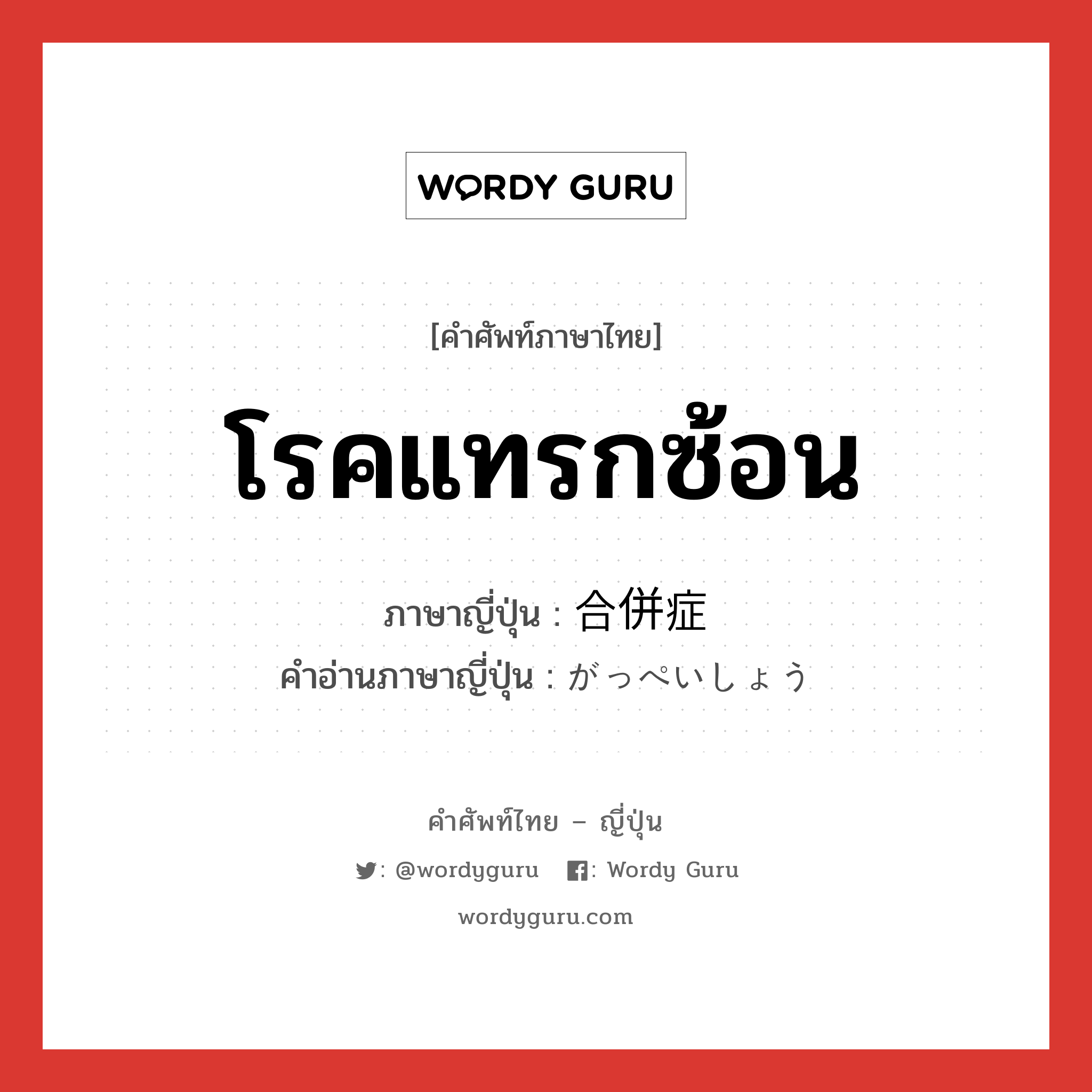 โรคแทรกซ้อน ภาษาญี่ปุ่นคืออะไร, คำศัพท์ภาษาไทย - ญี่ปุ่น โรคแทรกซ้อน ภาษาญี่ปุ่น 合併症 คำอ่านภาษาญี่ปุ่น がっぺいしょう หมวด n หมวด n