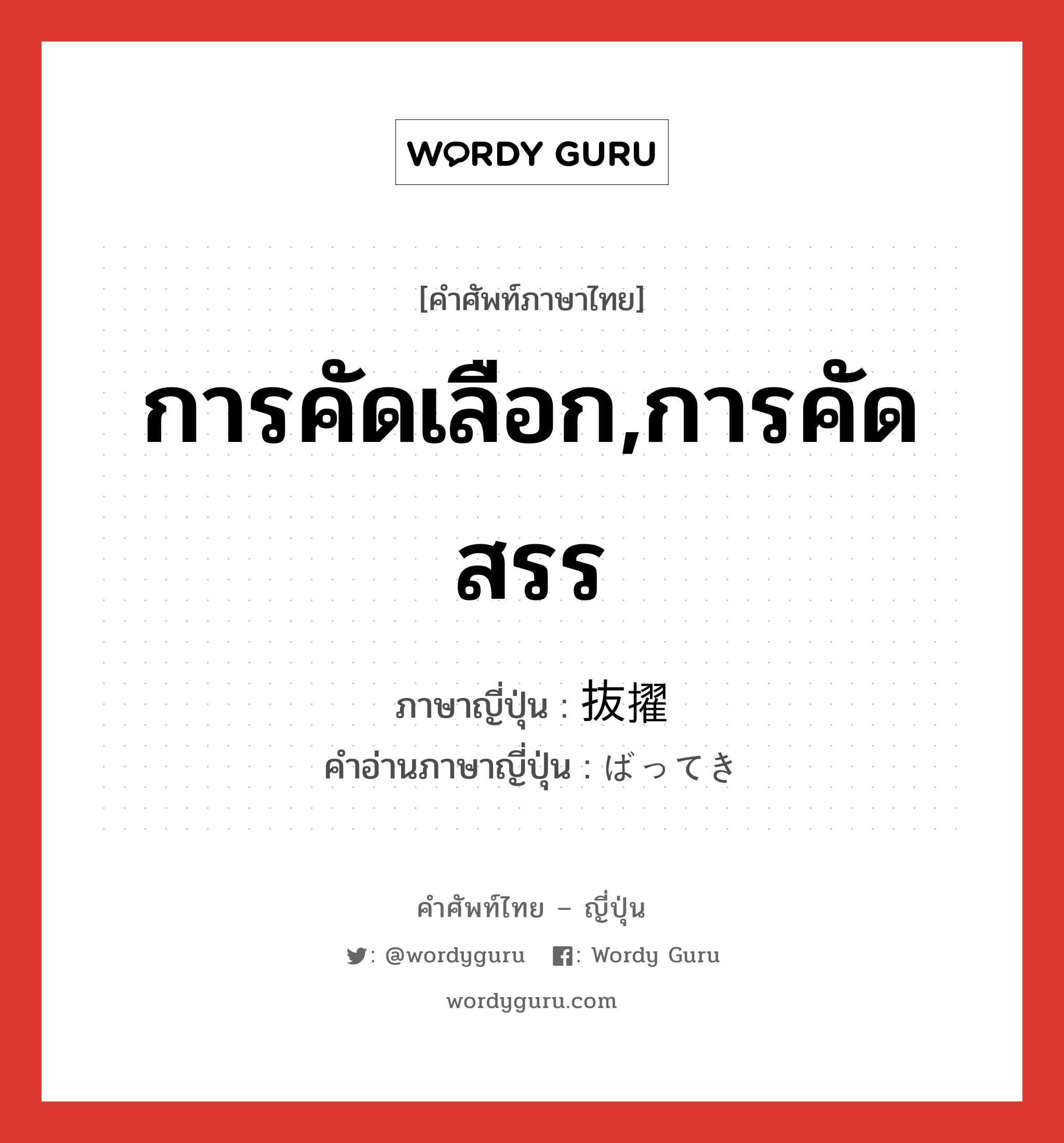 การคัดเลือก,การคัดสรร ภาษาญี่ปุ่นคืออะไร, คำศัพท์ภาษาไทย - ญี่ปุ่น การคัดเลือก,การคัดสรร ภาษาญี่ปุ่น 抜擢 คำอ่านภาษาญี่ปุ่น ばってき หมวด n หมวด n