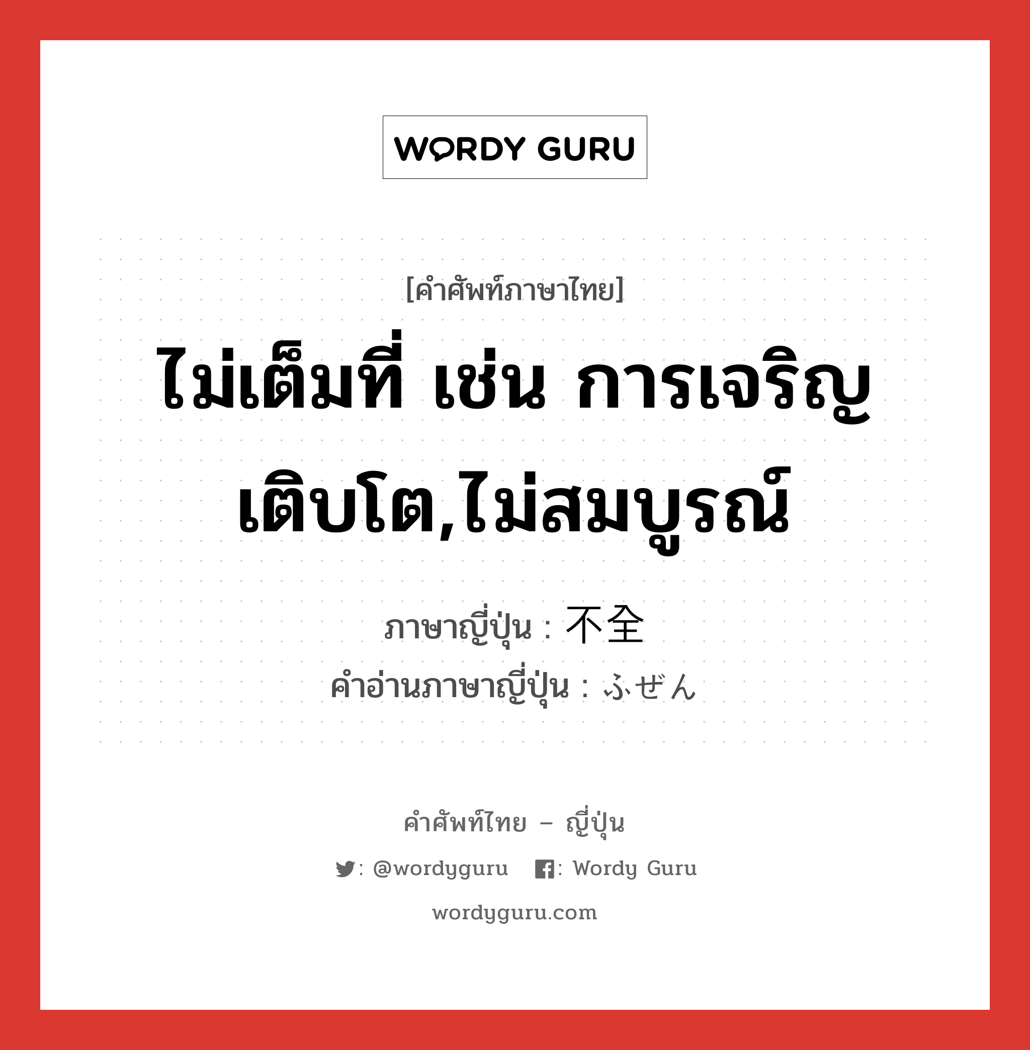 ไม่เต็มที่ เช่น การเจริญเติบโต,ไม่สมบูรณ์ ภาษาญี่ปุ่นคืออะไร, คำศัพท์ภาษาไทย - ญี่ปุ่น ไม่เต็มที่ เช่น การเจริญเติบโต,ไม่สมบูรณ์ ภาษาญี่ปุ่น 不全 คำอ่านภาษาญี่ปุ่น ふぜん หมวด adj-na หมวด adj-na