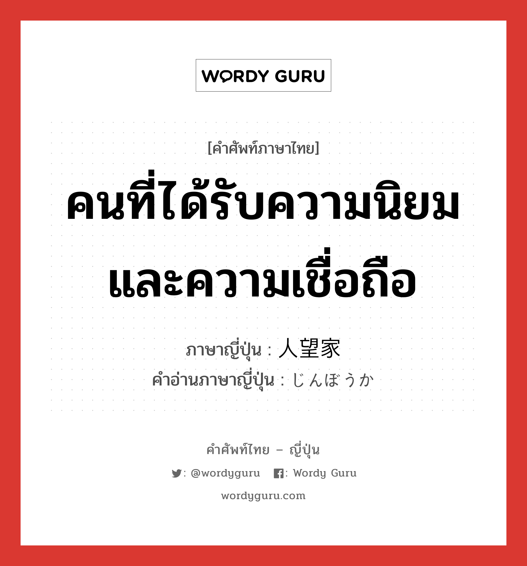 คนที่ได้รับความนิยมและความเชื่อถือ ภาษาญี่ปุ่นคืออะไร, คำศัพท์ภาษาไทย - ญี่ปุ่น คนที่ได้รับความนิยมและความเชื่อถือ ภาษาญี่ปุ่น 人望家 คำอ่านภาษาญี่ปุ่น じんぼうか หมวด n หมวด n