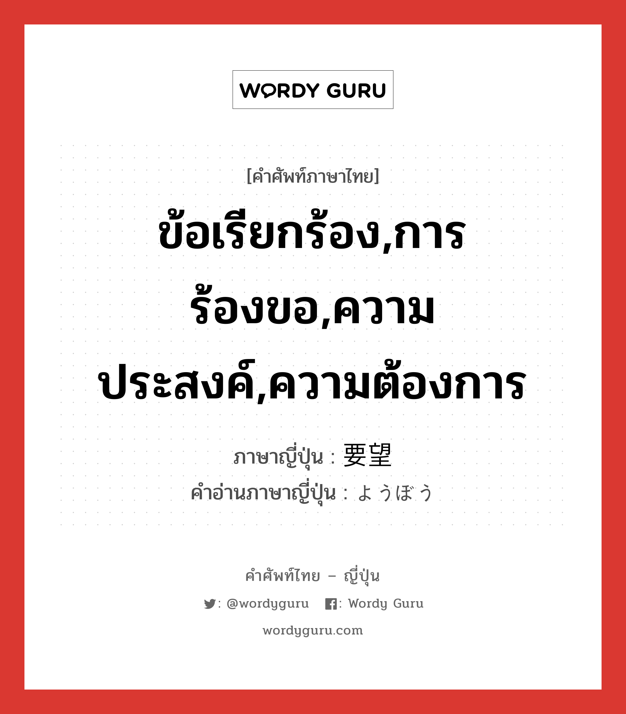 ข้อเรียกร้อง,การร้องขอ,ความประสงค์,ความต้องการ ภาษาญี่ปุ่นคืออะไร, คำศัพท์ภาษาไทย - ญี่ปุ่น ข้อเรียกร้อง,การร้องขอ,ความประสงค์,ความต้องการ ภาษาญี่ปุ่น 要望 คำอ่านภาษาญี่ปุ่น ようぼう หมวด n หมวด n