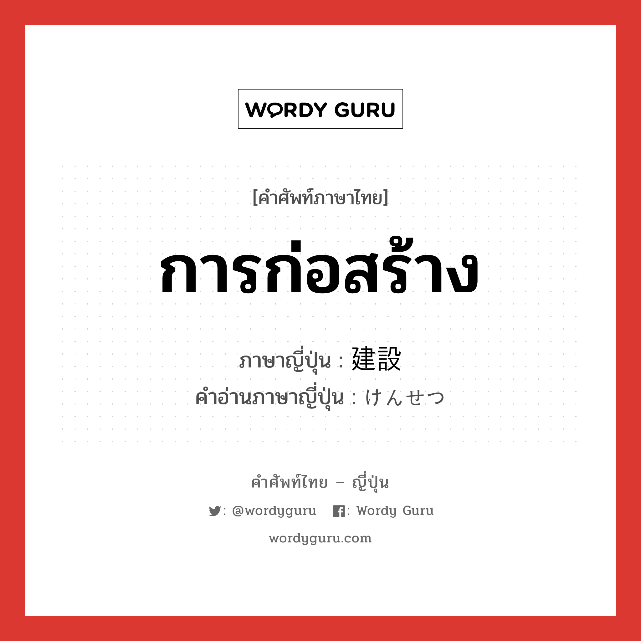 การก่อสร้าง ภาษาญี่ปุ่นคืออะไร, คำศัพท์ภาษาไทย - ญี่ปุ่น การก่อสร้าง ภาษาญี่ปุ่น 建設 คำอ่านภาษาญี่ปุ่น けんせつ หมวด n หมวด n