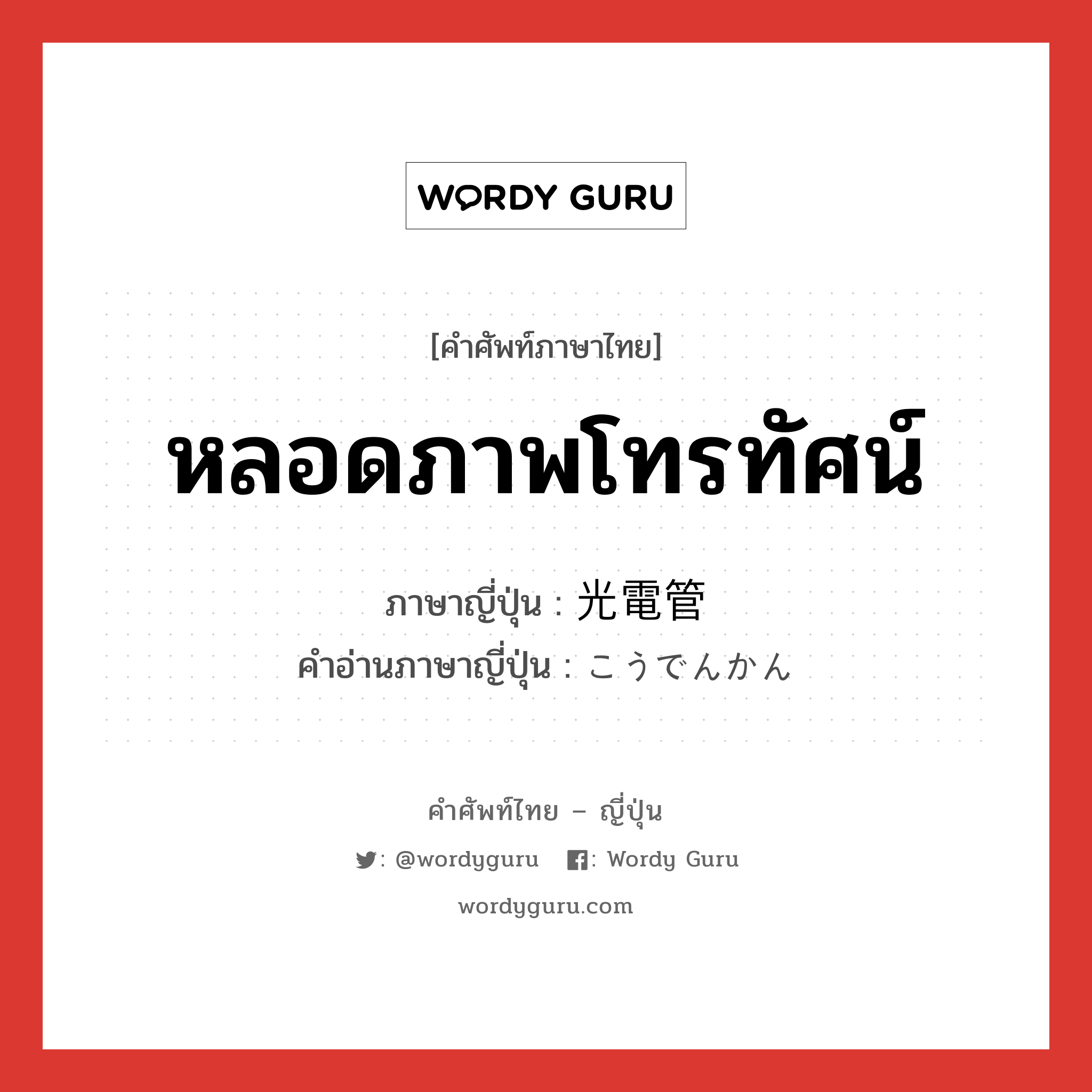 หลอดภาพโทรทัศน์ ภาษาญี่ปุ่นคืออะไร, คำศัพท์ภาษาไทย - ญี่ปุ่น หลอดภาพโทรทัศน์ ภาษาญี่ปุ่น 光電管 คำอ่านภาษาญี่ปุ่น こうでんかん หมวด n หมวด n