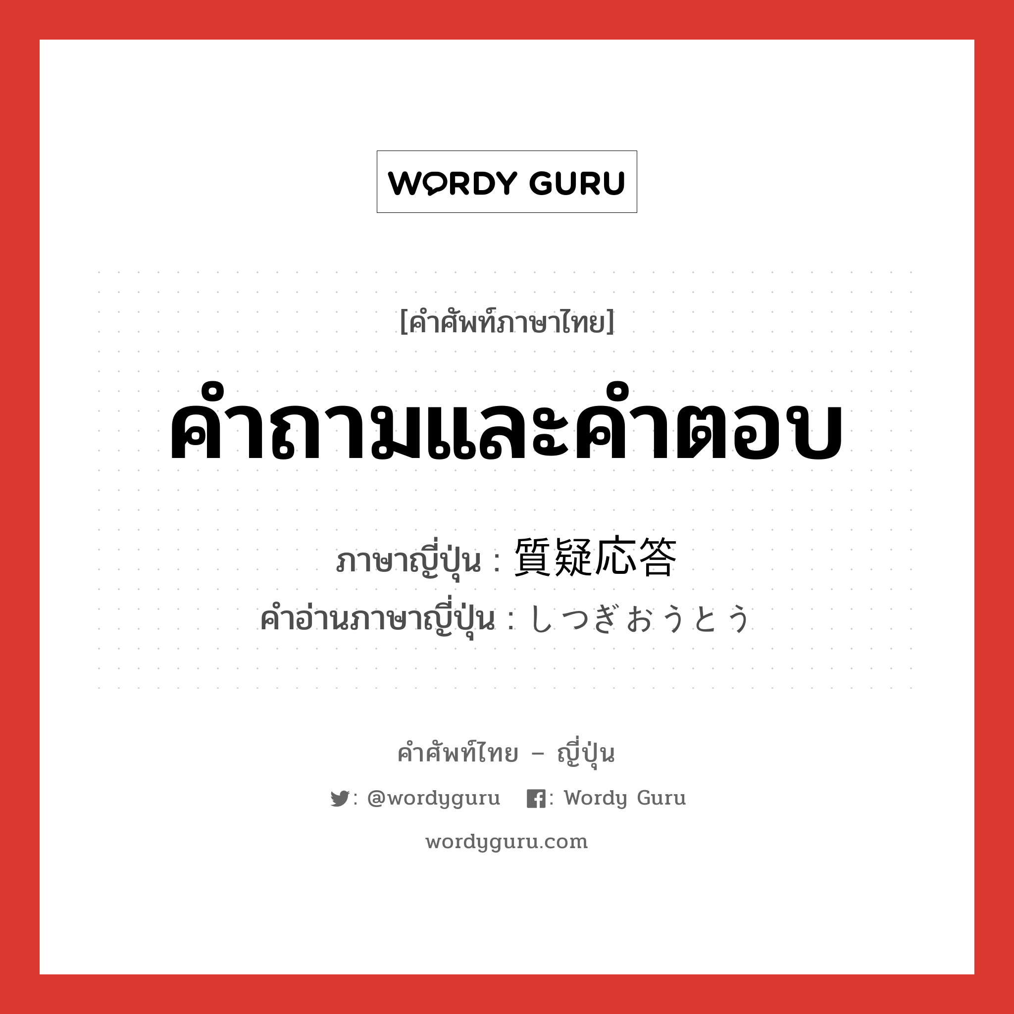 คำถามและคำตอบ ภาษาญี่ปุ่นคืออะไร, คำศัพท์ภาษาไทย - ญี่ปุ่น คำถามและคำตอบ ภาษาญี่ปุ่น 質疑応答 คำอ่านภาษาญี่ปุ่น しつぎおうとう หมวด n หมวด n