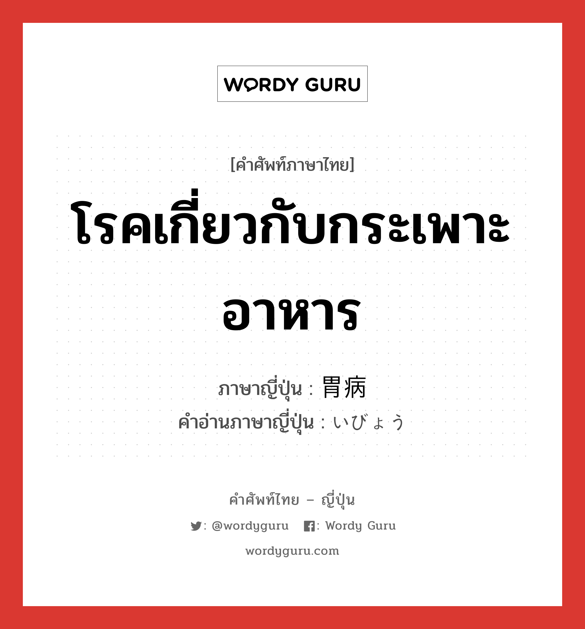 โรคเกี่ยวกับกระเพาะอาหาร ภาษาญี่ปุ่นคืออะไร, คำศัพท์ภาษาไทย - ญี่ปุ่น โรคเกี่ยวกับกระเพาะอาหาร ภาษาญี่ปุ่น 胃病 คำอ่านภาษาญี่ปุ่น いびょう หมวด n หมวด n