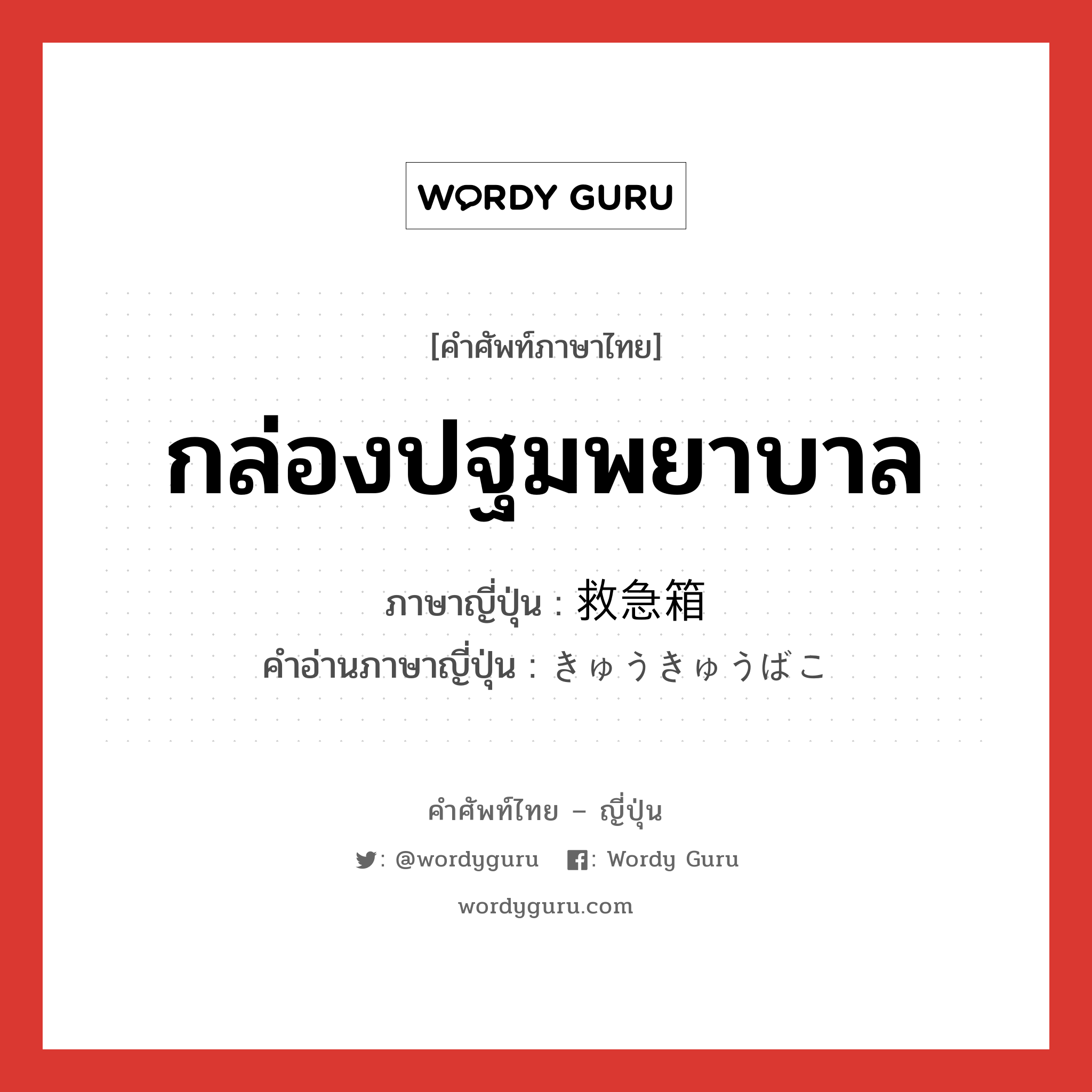 กล่องปฐมพยาบาล ภาษาญี่ปุ่นคืออะไร, คำศัพท์ภาษาไทย - ญี่ปุ่น กล่องปฐมพยาบาล ภาษาญี่ปุ่น 救急箱 คำอ่านภาษาญี่ปุ่น きゅうきゅうばこ หมวด n หมวด n